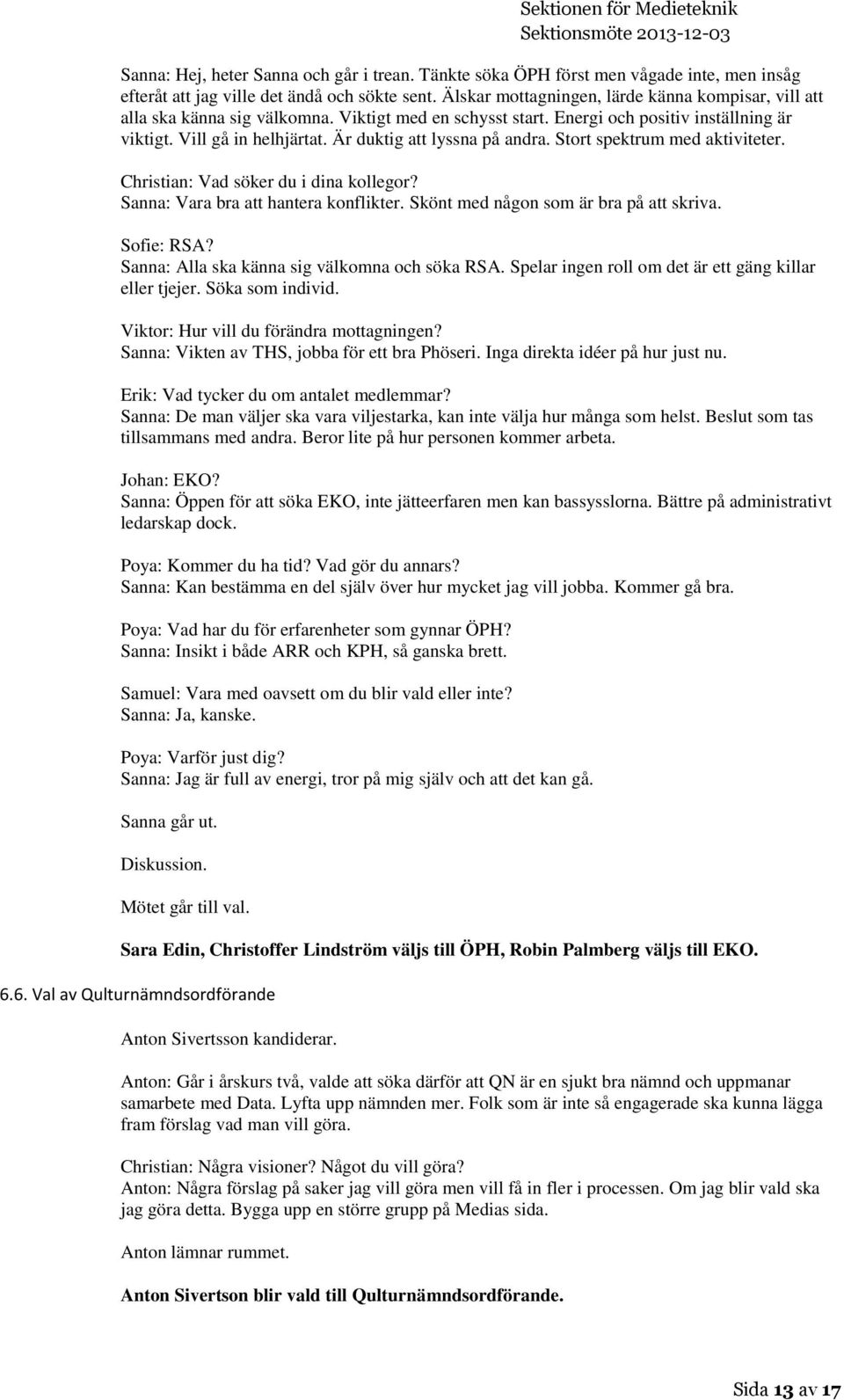 Är duktig att lyssna på andra. Stort spektrum med aktiviteter. Christian: Vad söker du i dina kollegor? Sanna: Vara bra att hantera konflikter. Skönt med någon som är bra på att skriva. Sofie: RSA?