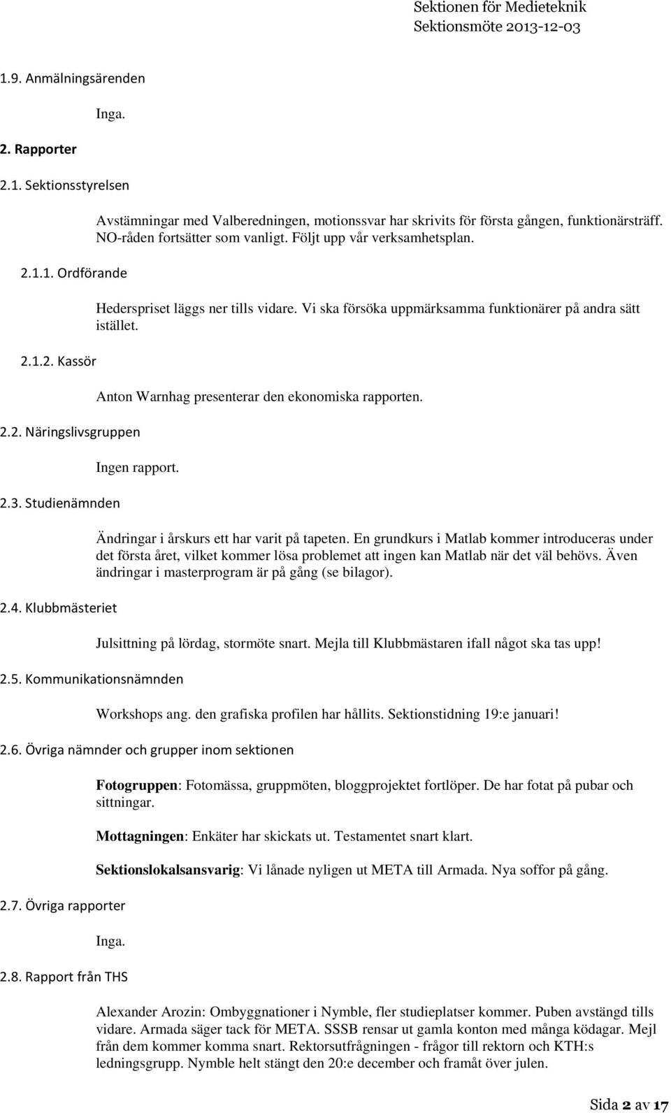 Hederspriset läggs ner tills vidare. Vi ska försöka uppmärksamma funktionärer på andra sätt istället. Anton Warnhag presenterar den ekonomiska rapporten. Ingen rapport. 2.5.