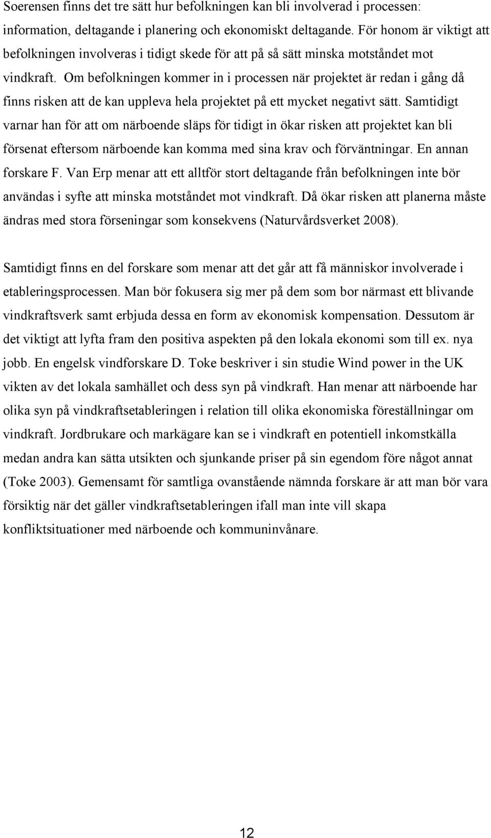 Om befolkningen kommer in i processen när projektet är redan i gång då finns risken att de kan uppleva hela projektet på ett mycket negativt sätt.