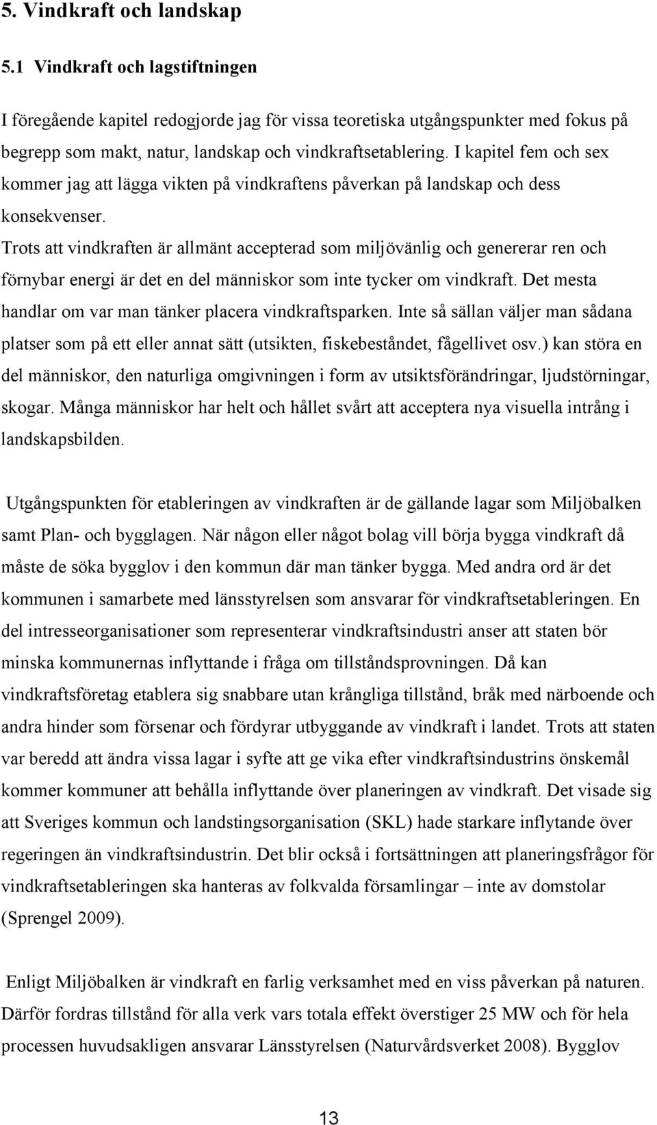 I kapitel fem och sex kommer jag att lägga vikten på vindkraftens påverkan på landskap och dess konsekvenser.