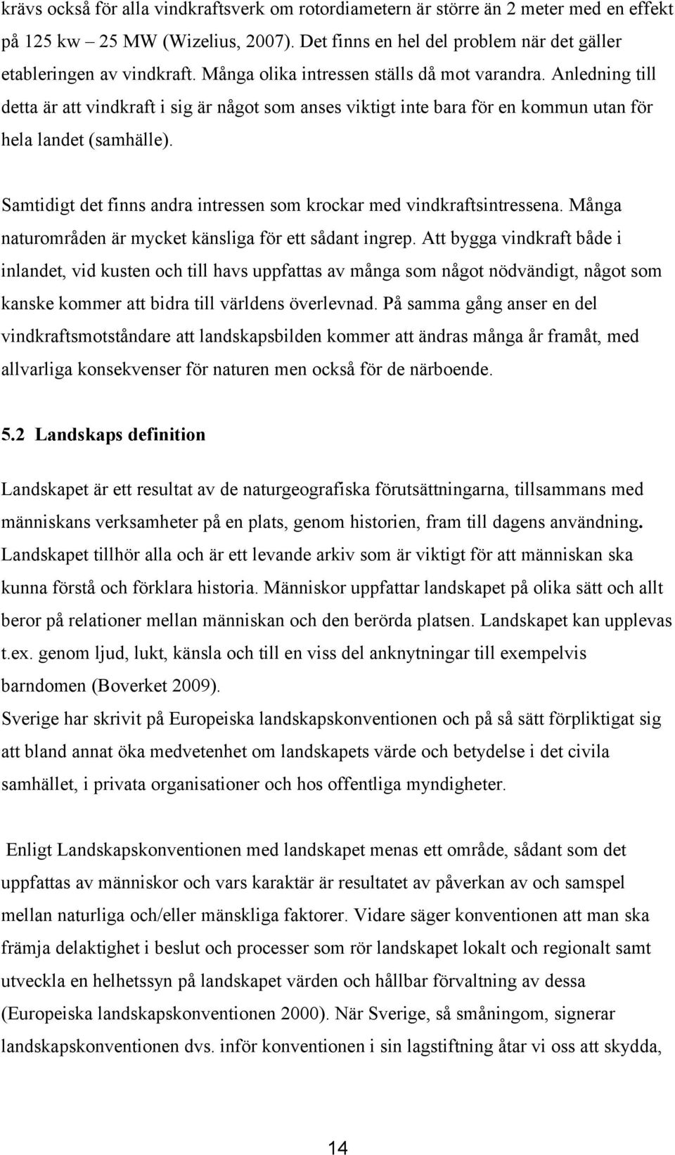 Samtidigt det finns andra intressen som krockar med vindkraftsintressena. Många naturområden är mycket känsliga för ett sådant ingrep.