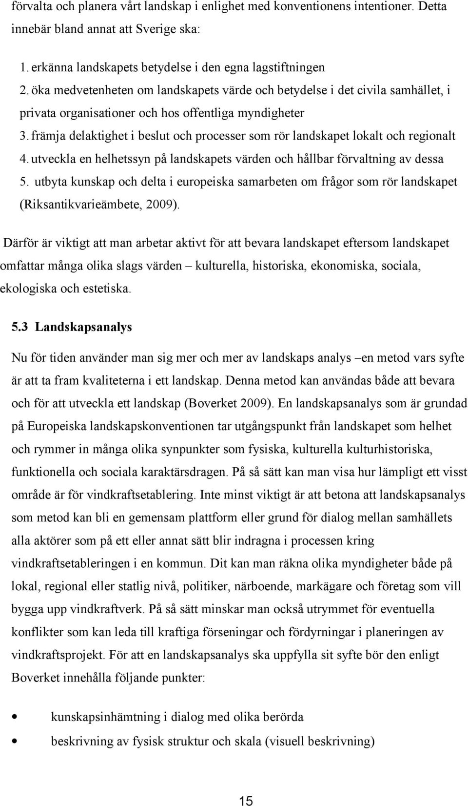 främja delaktighet i beslut och processer som rör landskapet lokalt och regionalt 4.utveckla en helhetssyn på landskapets värden och hållbar förvaltning av dessa 5.