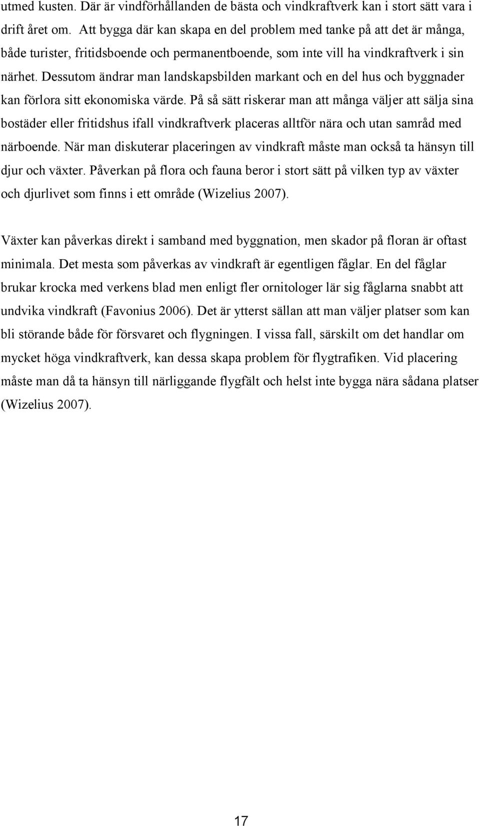 Dessutom ändrar man landskapsbilden markant och en del hus och byggnader kan förlora sitt ekonomiska värde.