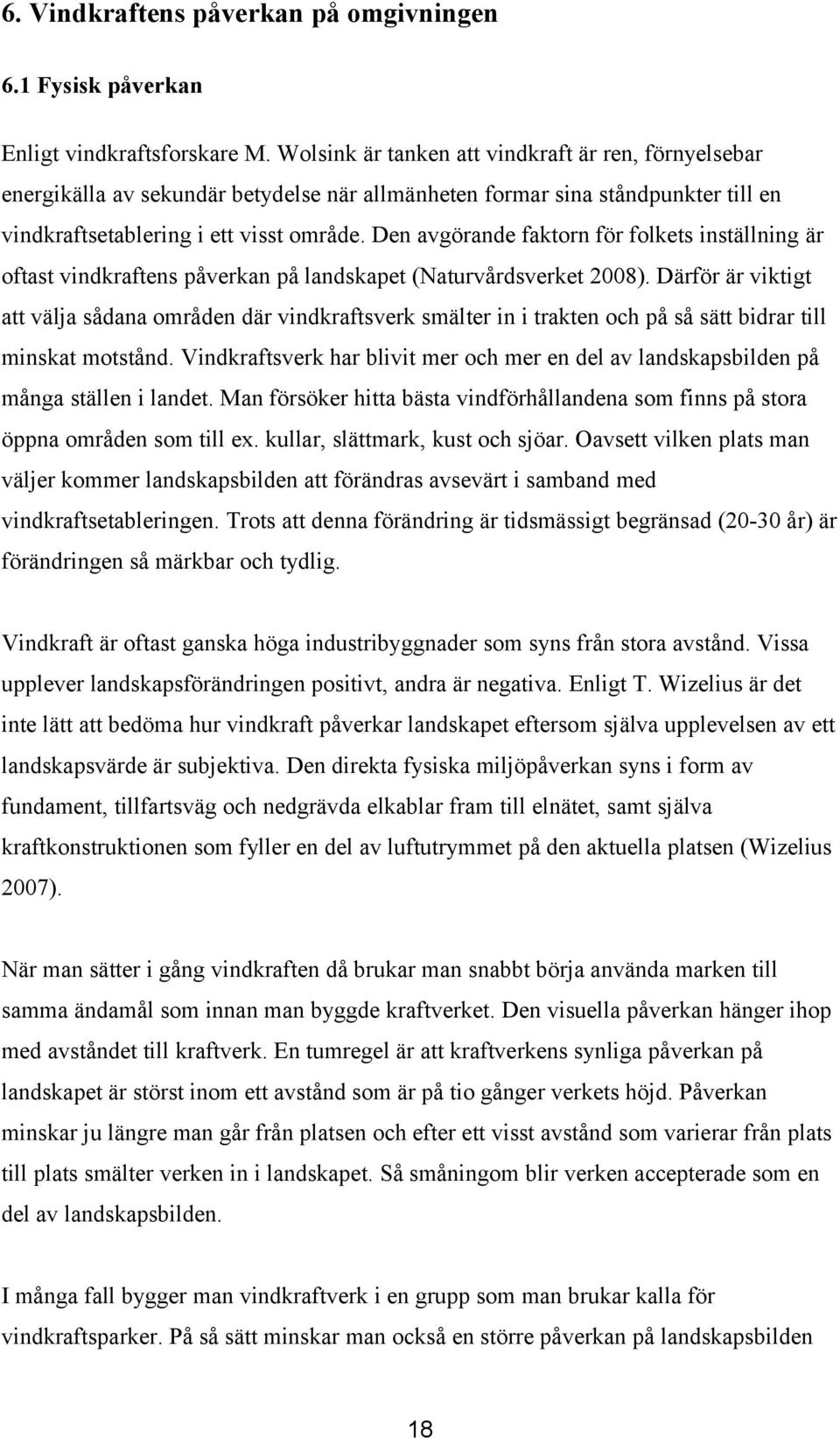 Den avgörande faktorn för folkets inställning är oftast vindkraftens påverkan på landskapet (Naturvårdsverket 2008).