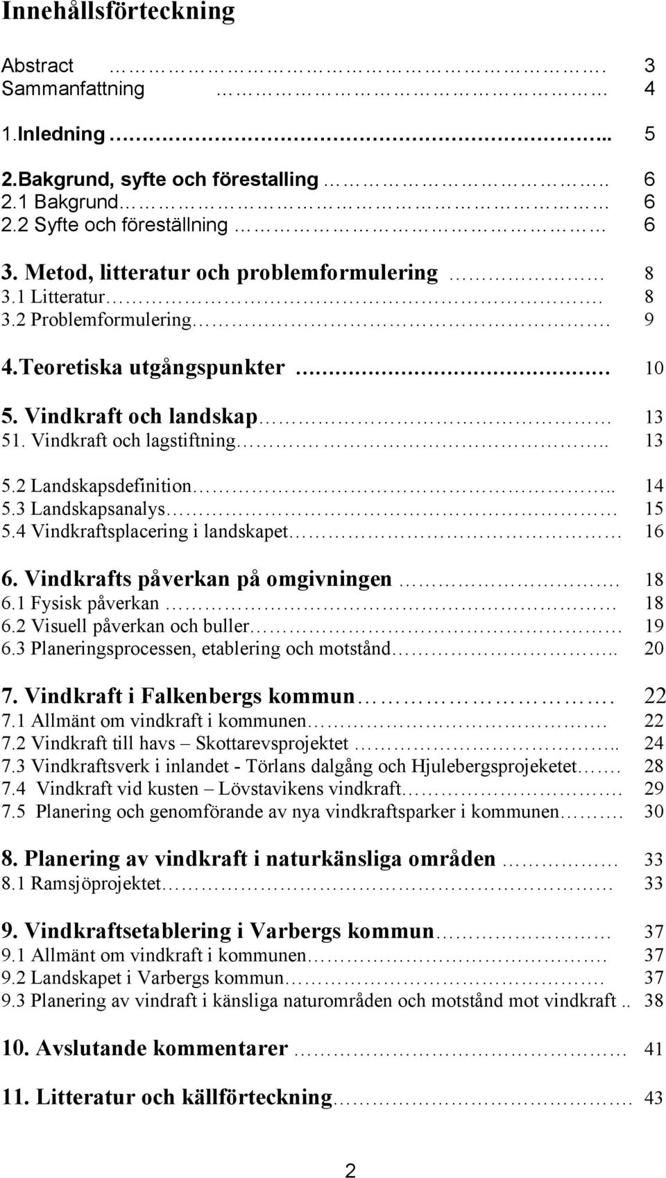 4 Vindkraftsplacering i landskapet 16 6. Vindkrafts påverkan på omgivningen. 18 6.1 Fysisk påverkan 18 6.2 Visuell påverkan och buller 19 6.3 Planeringsprocessen, etablering och motstånd.. 20 7.