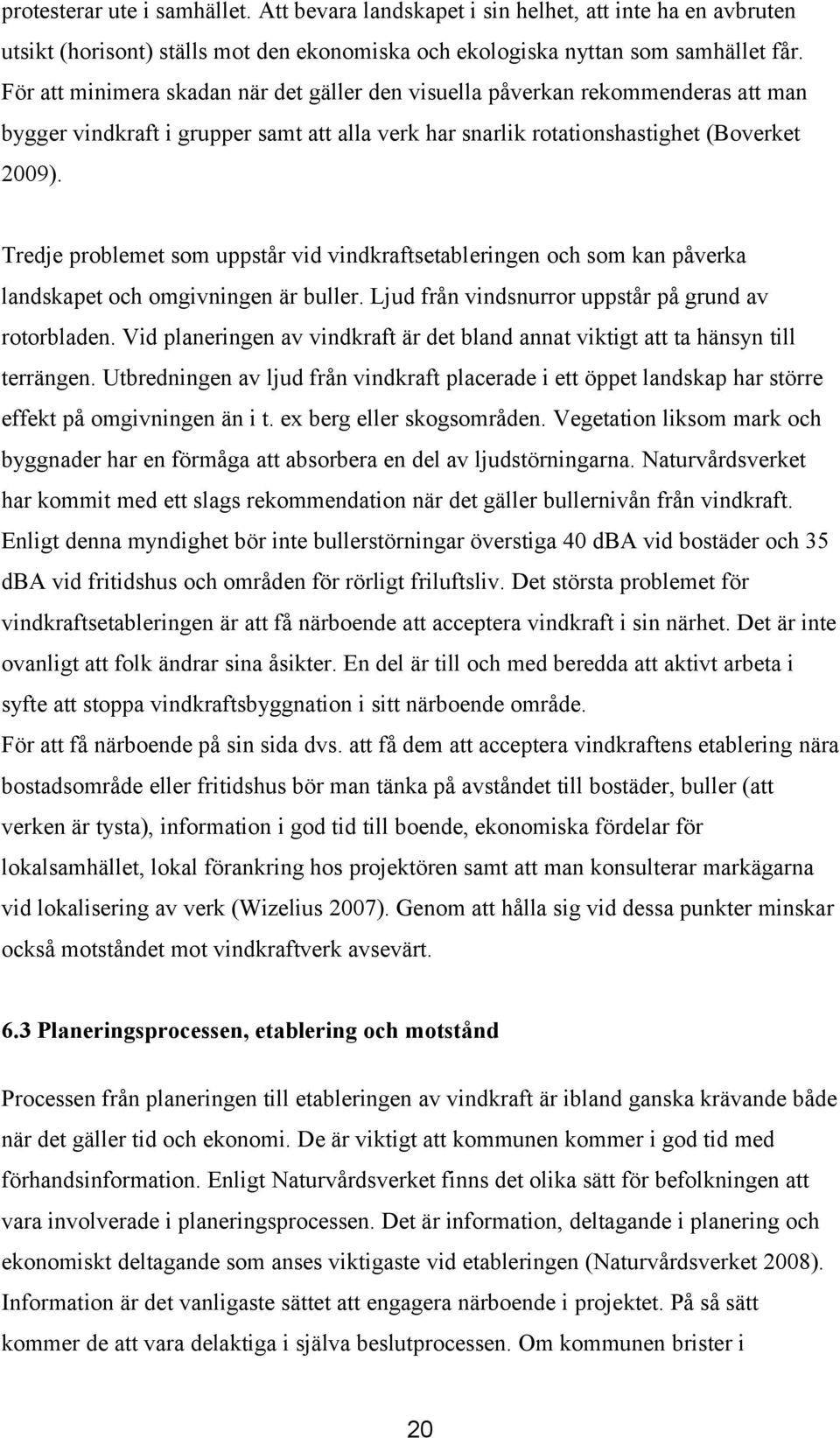 Tredje problemet som uppstår vid vindkraftsetableringen och som kan påverka landskapet och omgivningen är buller. Ljud från vindsnurror uppstår på grund av rotorbladen.