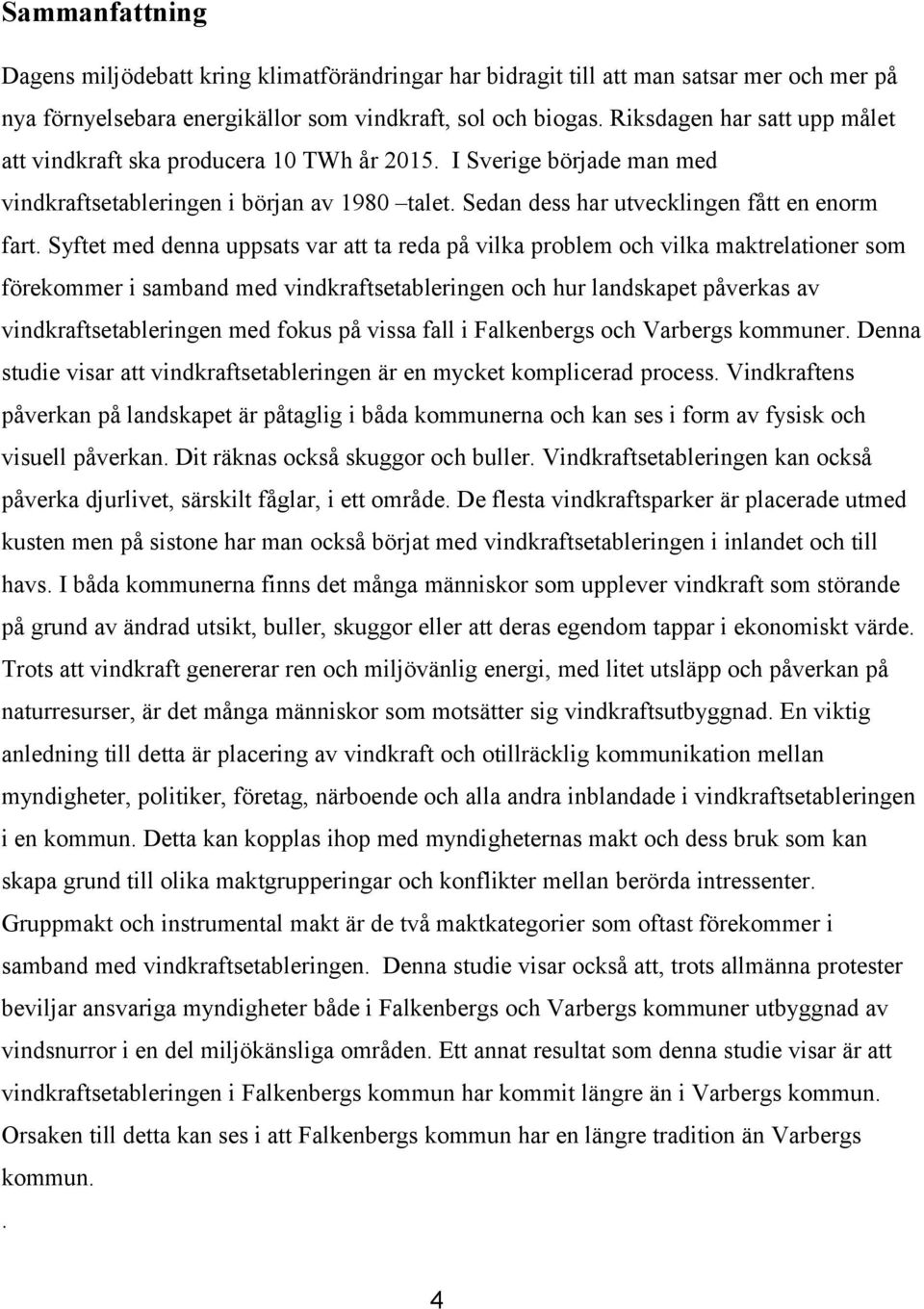 Syftet med denna uppsats var att ta reda på vilka problem och vilka maktrelationer som förekommer i samband med vindkraftsetableringen och hur landskapet påverkas av vindkraftsetableringen med fokus