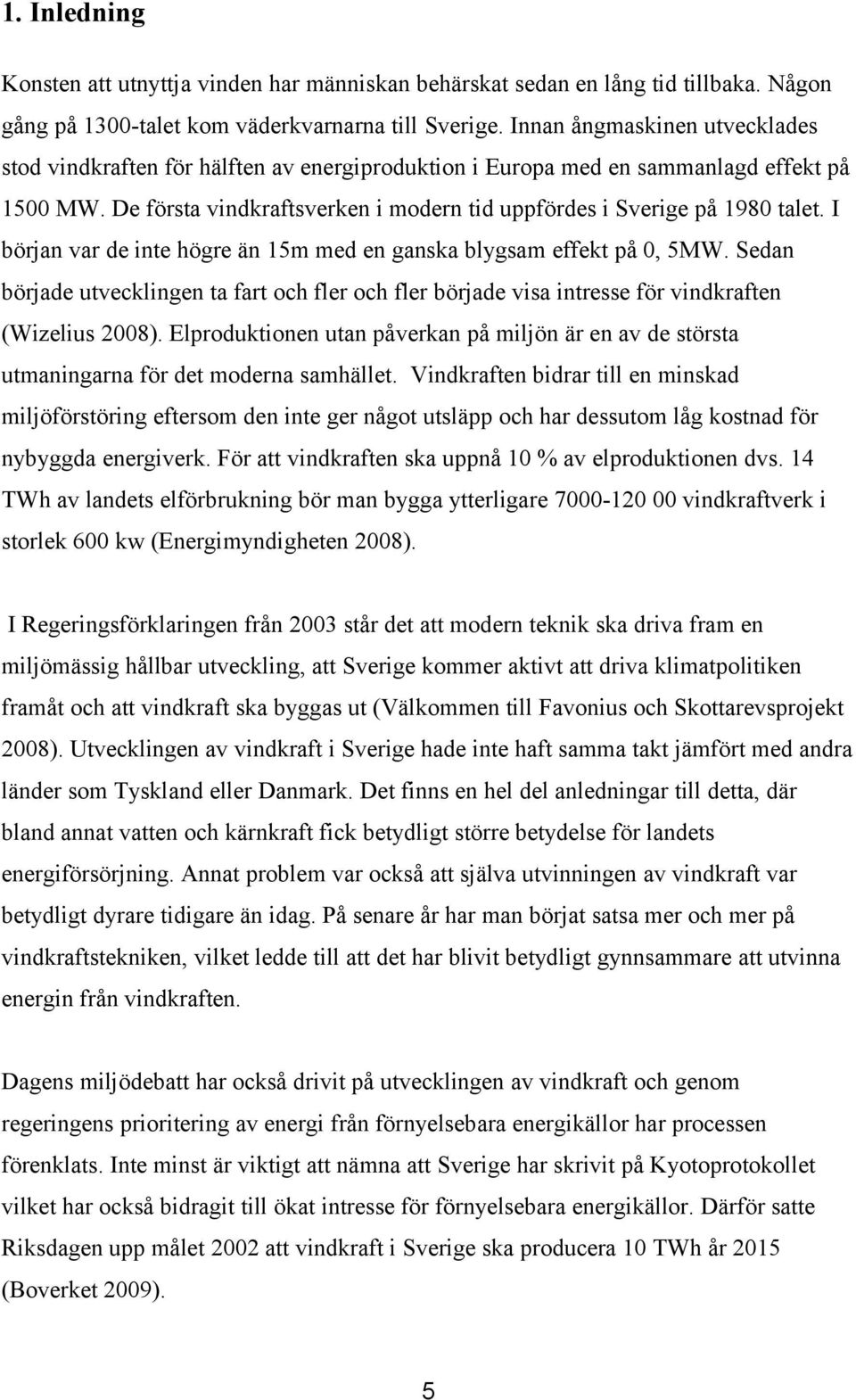 I början var de inte högre än 15m med en ganska blygsam effekt på 0, 5MW. Sedan började utvecklingen ta fart och fler och fler började visa intresse för vindkraften (Wizelius 2008).