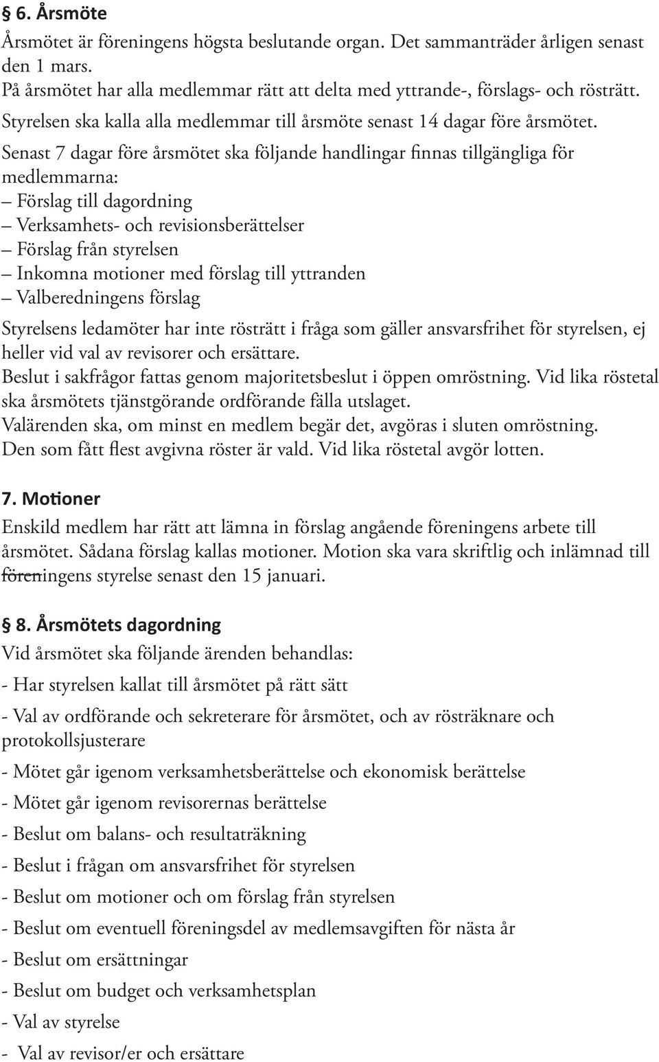 Senast 7 dagar före årsmötet ska följande handlingar finnas tillgängliga för medlemmarna: Förslag till dagordning Verksamhets- och revisionsberättelser Förslag från styrelsen Inkomna motioner med