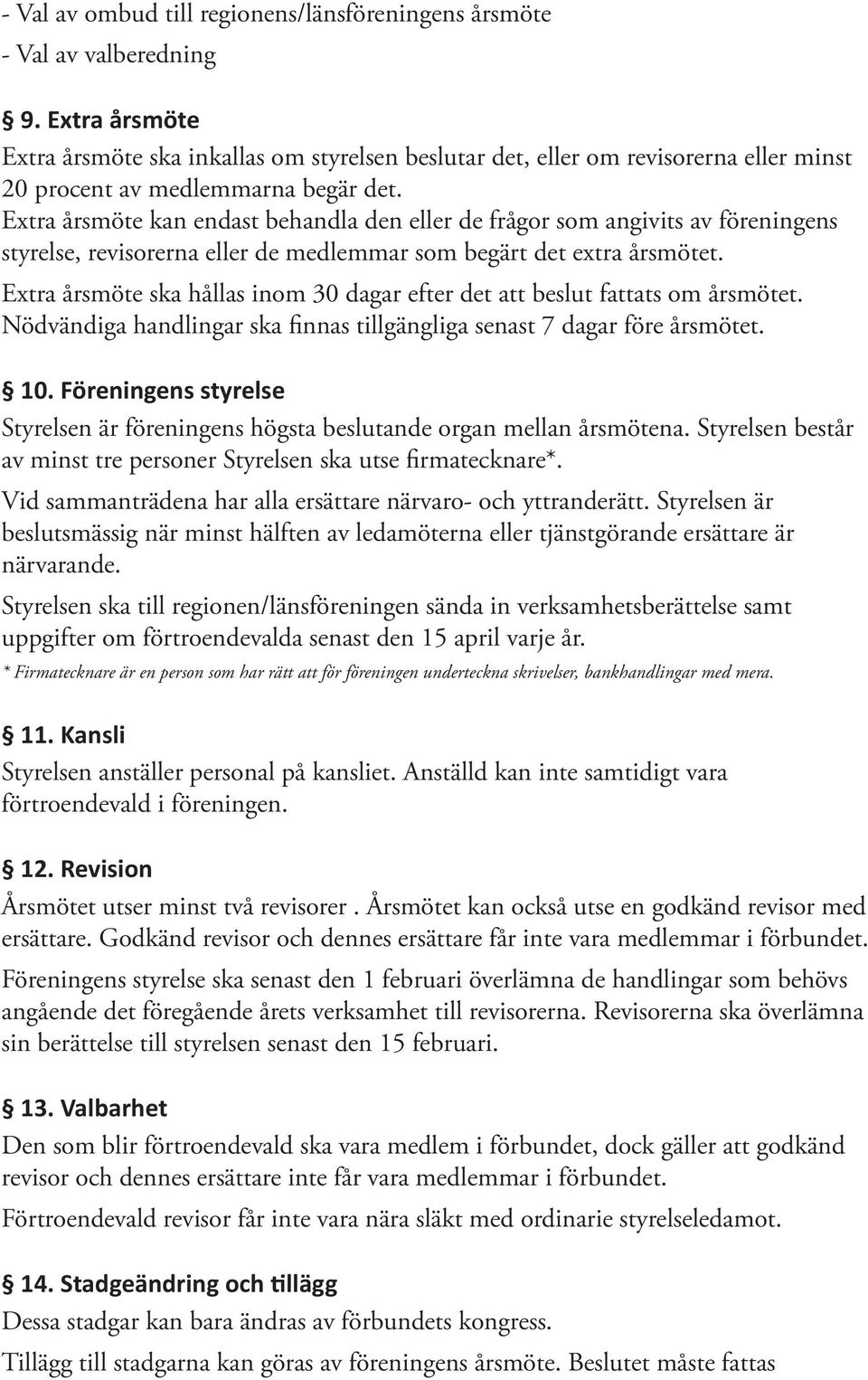 Extra årsmöte kan endast behandla den eller de frågor som angivits av föreningens styrelse, revisorerna eller de medlemmar som begärt det extra årsmötet.