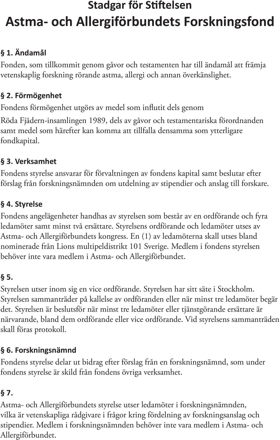 Förmögenhet Fondens förmögenhet utgörs av medel som influtit dels genom Röda Fjädern-insamlingen 1989, dels av gåvor och testamentariska förordnanden samt medel som härefter kan komma att tillfalla