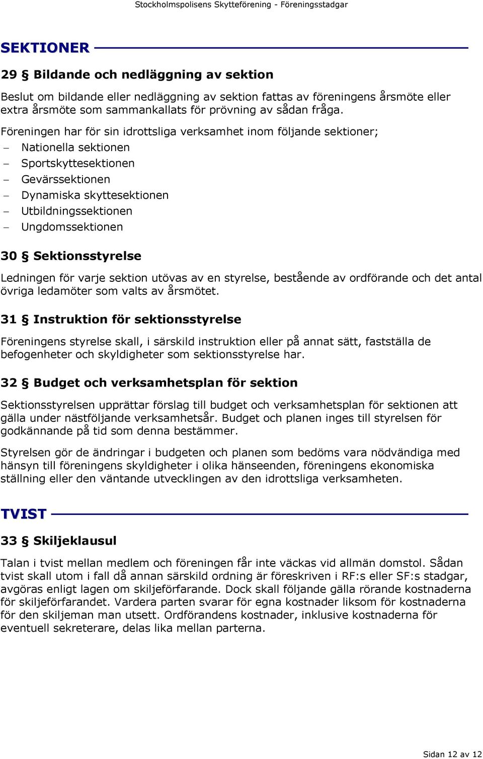 Sektionsstyrelse Ledningen för varje sektion utövas av en styrelse, bestående av ordförande och det antal övriga ledamöter som valts av årsmötet.