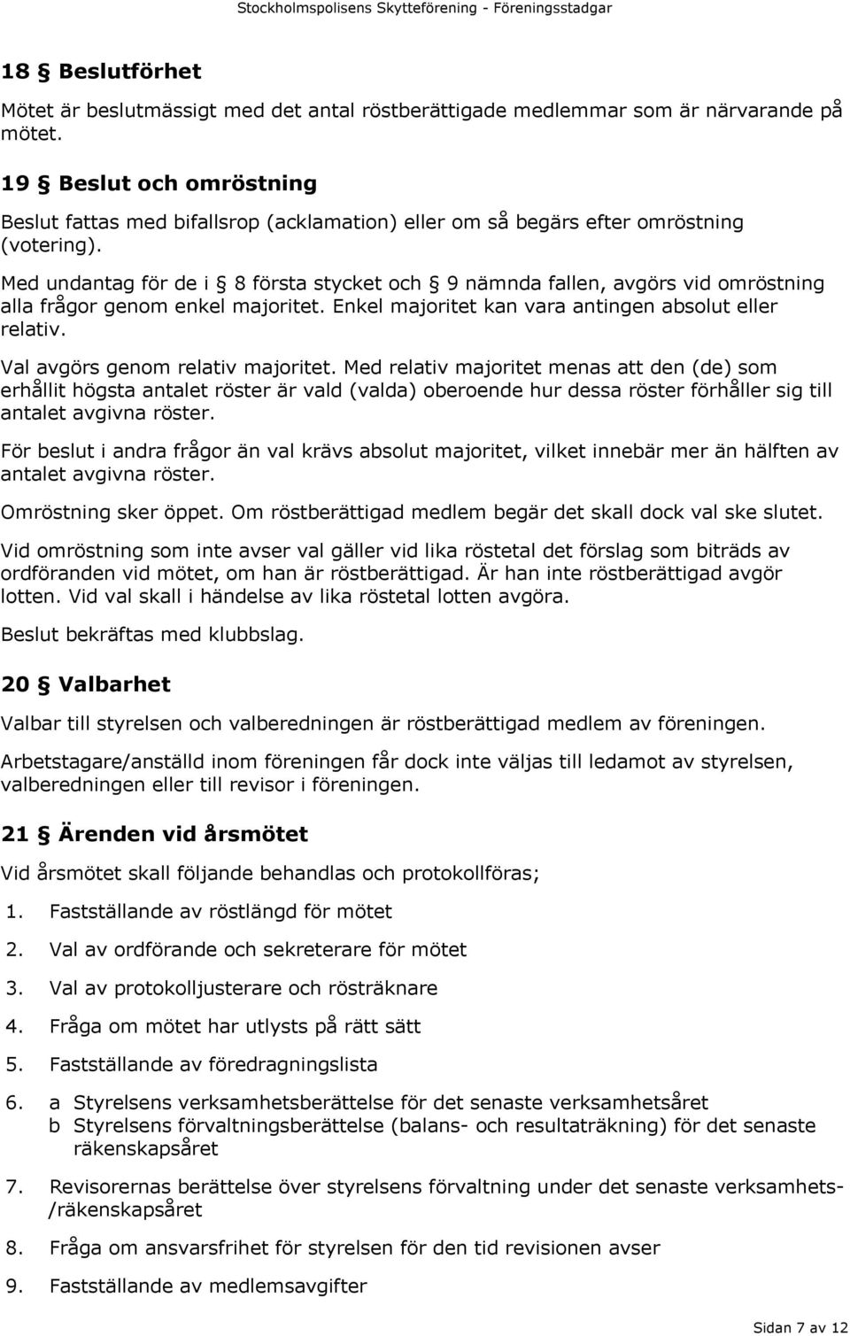 Med undantag för de i 8 första stycket och 9 nämnda fallen, avgörs vid omröstning alla frågor genom enkel majoritet. Enkel majoritet kan vara antingen absolut eller relativ.