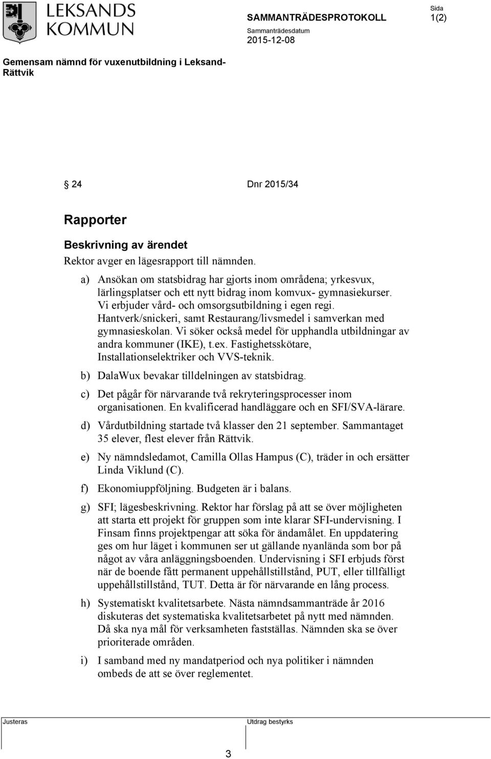 Vi söker också medel för upphandla utbildningar av andra kommuner (IKE), t.ex. Fastighetsskötare, Installationselektriker och VVS-teknik. b) DalaWux bevakar tilldelningen av statsbidrag.