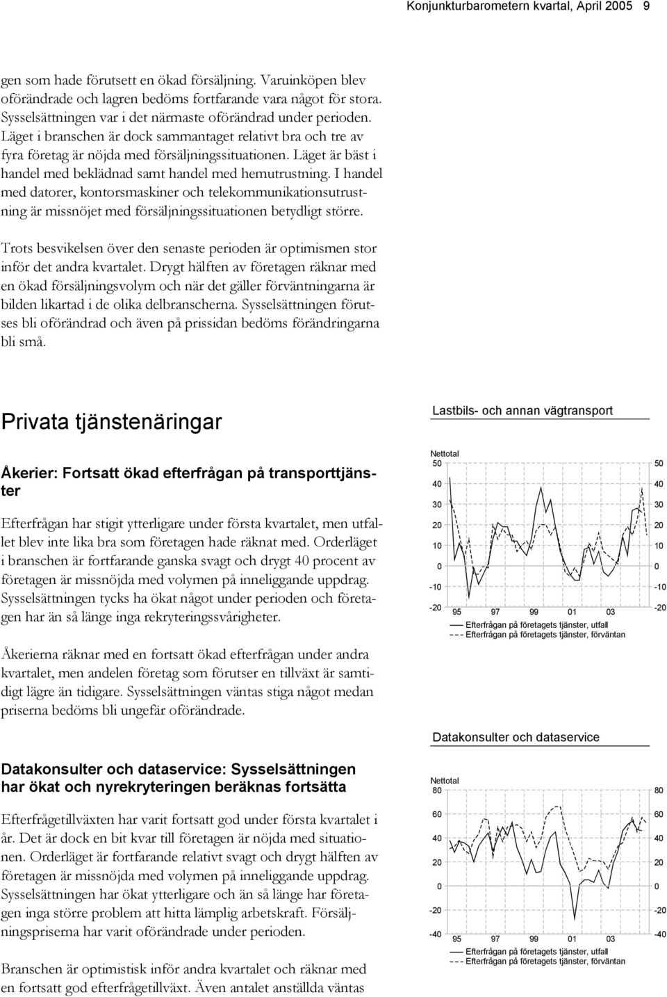 Läget är bäst i handel med beklädnad samt handel med hemutrustning. I handel med datorer, kontorsmaskiner och telekommunikationsutrustning är missnöjet med försäljningssituationen betydligt större.