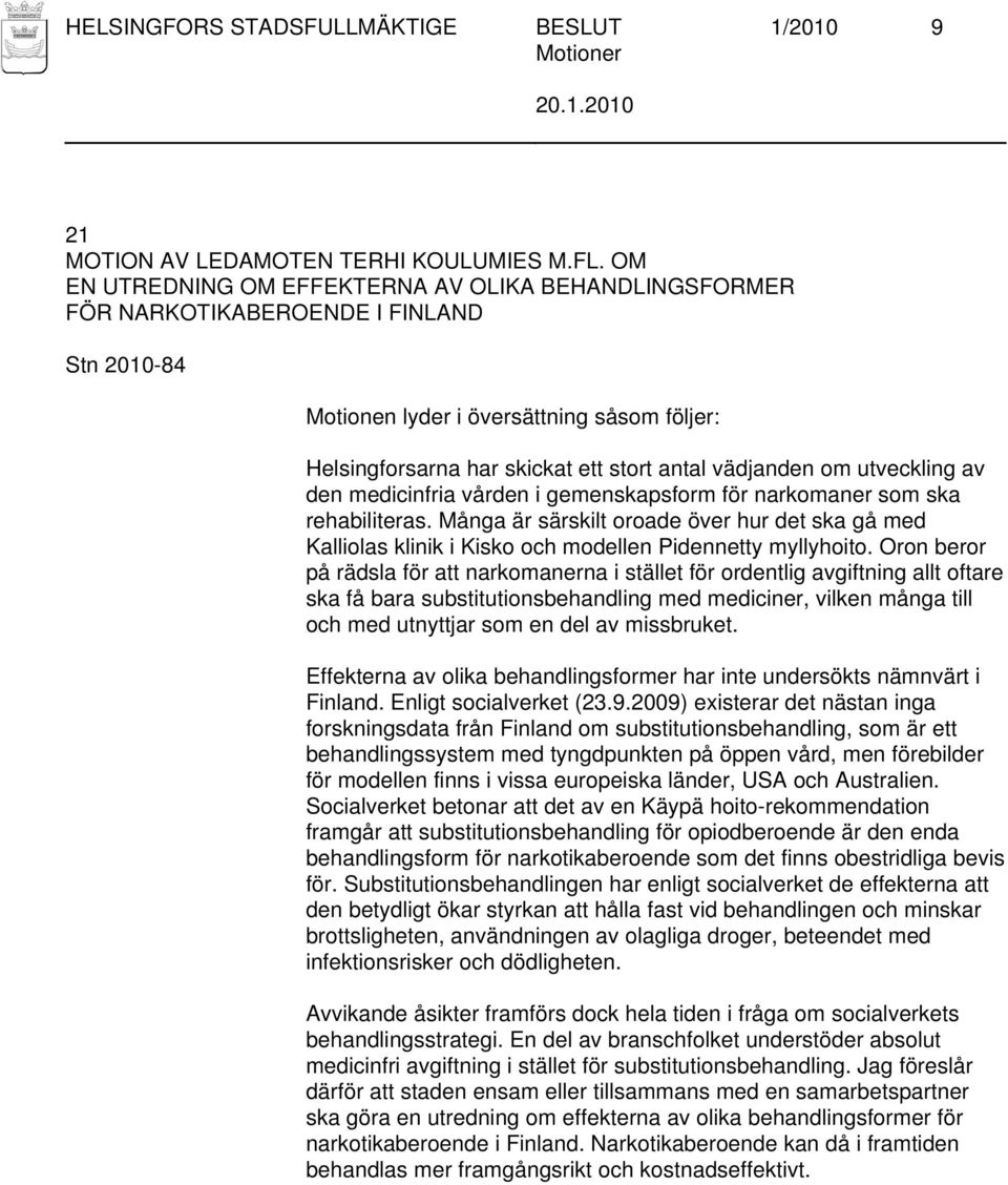gemenskapsform för narkomaner som ska rehabiliteras. Många är särskilt oroade över hur det ska gå med Kalliolas klinik i Kisko och modellen Pidennetty myllyhoito.