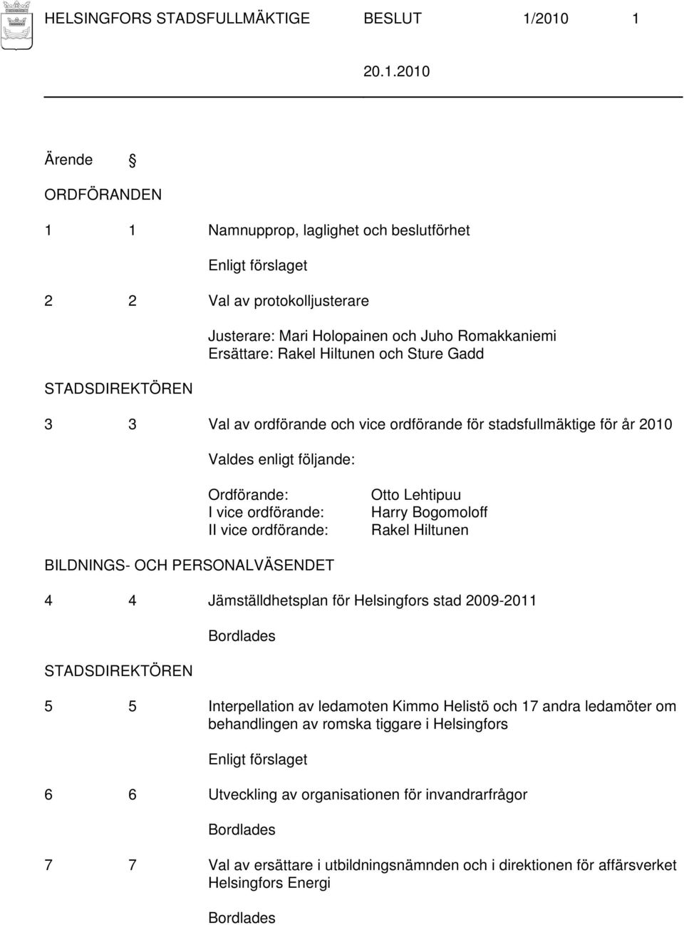 vice ordförande: Otto Lehtipuu Harry Bogomoloff Rakel Hiltunen BILDNINGS- OCH PERSONALVÄSENDET 4 4 Jämställdhetsplan för Helsingfors stad 2009-2011 STADSDIREKTÖREN 5 5 Interpellation av ledamoten