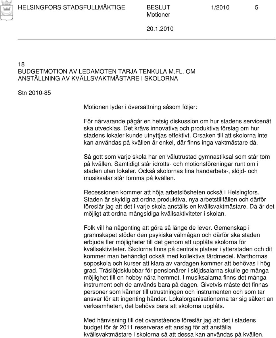 Det krävs innovativa och produktiva förslag om hur stadens lokaler kunde utnyttjas effektivt. Orsaken till att skolorna inte kan användas på kvällen är enkel, där finns inga vaktmästare då.