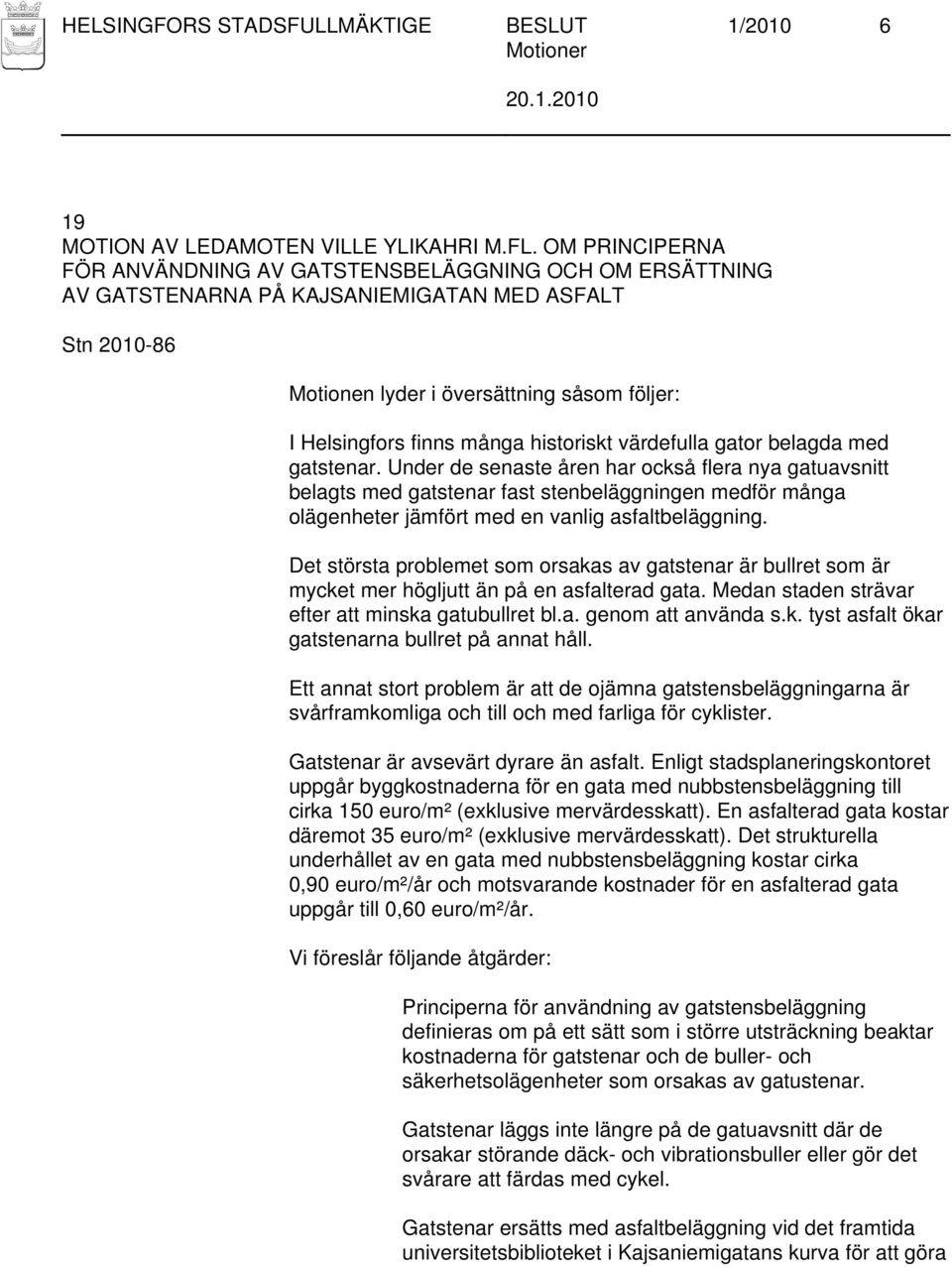 gatstenar. Under de senaste åren har också flera nya gatuavsnitt belagts med gatstenar fast stenbeläggningen medför många olägenheter jämfört med en vanlig asfaltbeläggning.