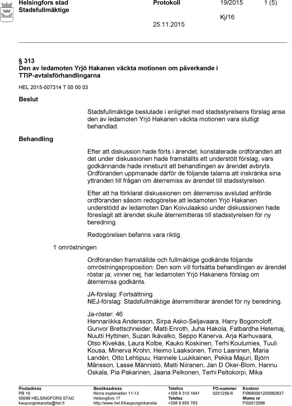 Efter att diskussion hade förts i ärendet, konstaterade ordföranden att det under diskussionen hade framställts ett understött förslag, vars godkännande hade inneburit att behandlingen av ärendet