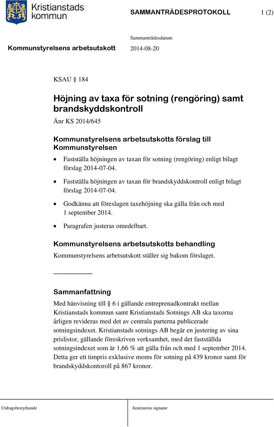 Godkänna att föreslagen taxehöjning ska gälla från och med 1 september 2014. Paragrafen justeras omedelbart.