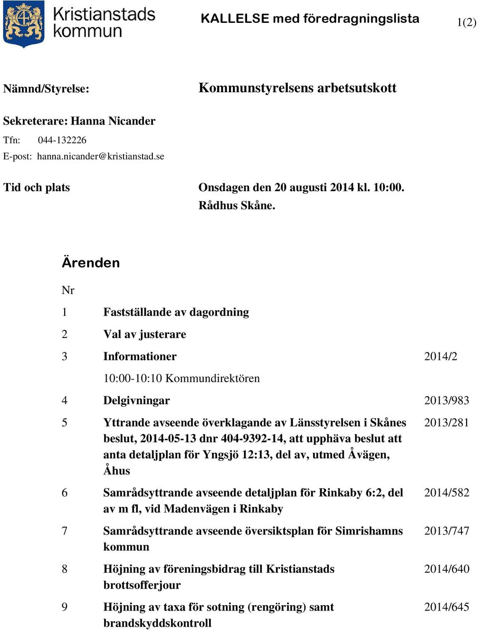 Ärenden Nr 1 Fastställande av dagordning 2 Val av justerare 3 Informationer 2014/2 10:00-10:10 Kommundirektören 4 Delgivningar 2013/983 5 Yttrande avseende överklagande av Länsstyrelsen i Skånes