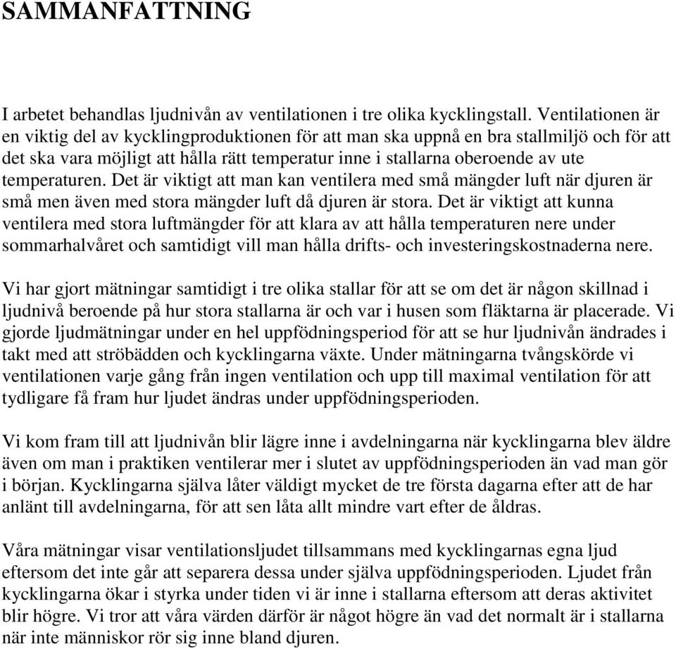 temperaturen. Det är viktigt att man kan ventilera med små mängder luft när djuren är små men även med stora mängder luft då djuren är stora.