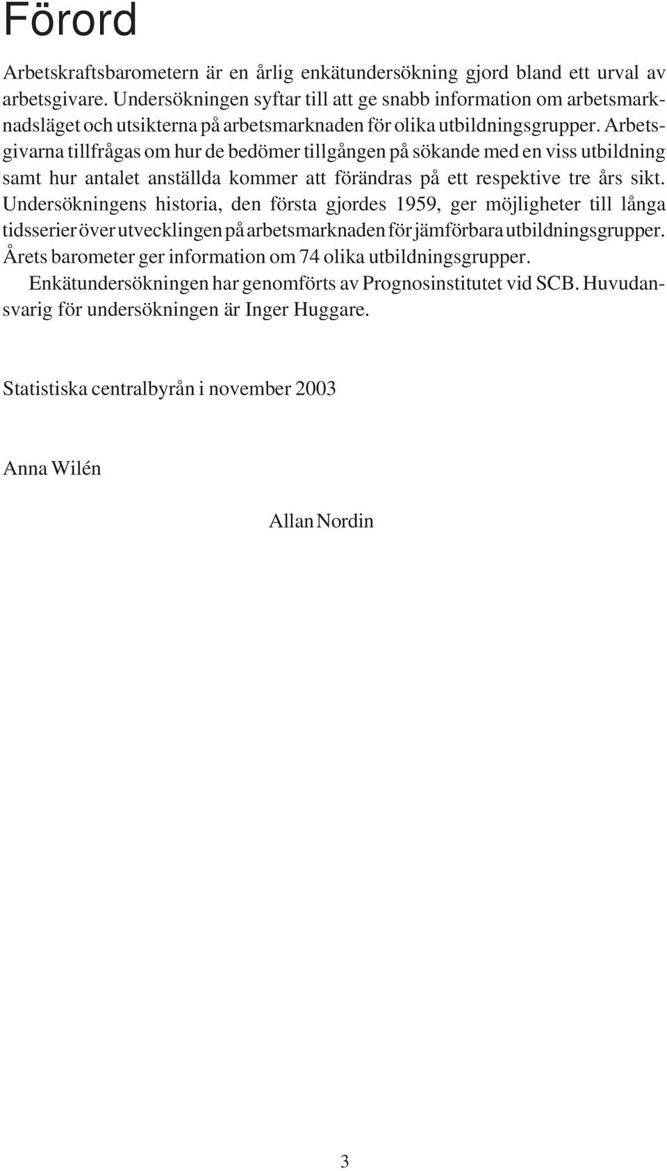 Arbetsgivarna tillfrågas om hur de bedömer tillgången på sökande med en viss utbildning samt hur antalet anställda kommer att förändras på ett respektive tre års sikt.