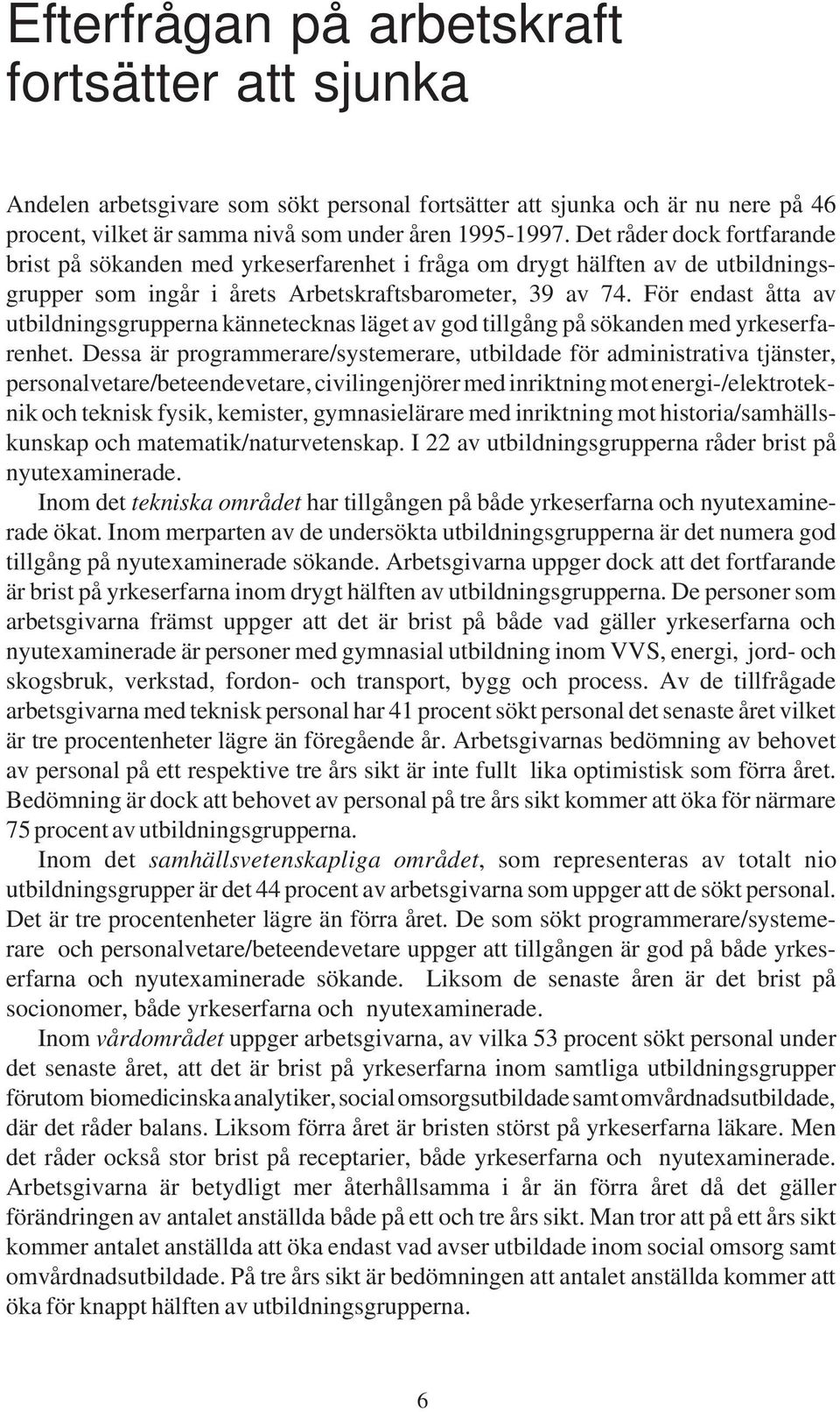 För endast åtta av utbildningsgrupperna kännetecknas läget av god tillgång på sökanden med yrkeserfarenhet.