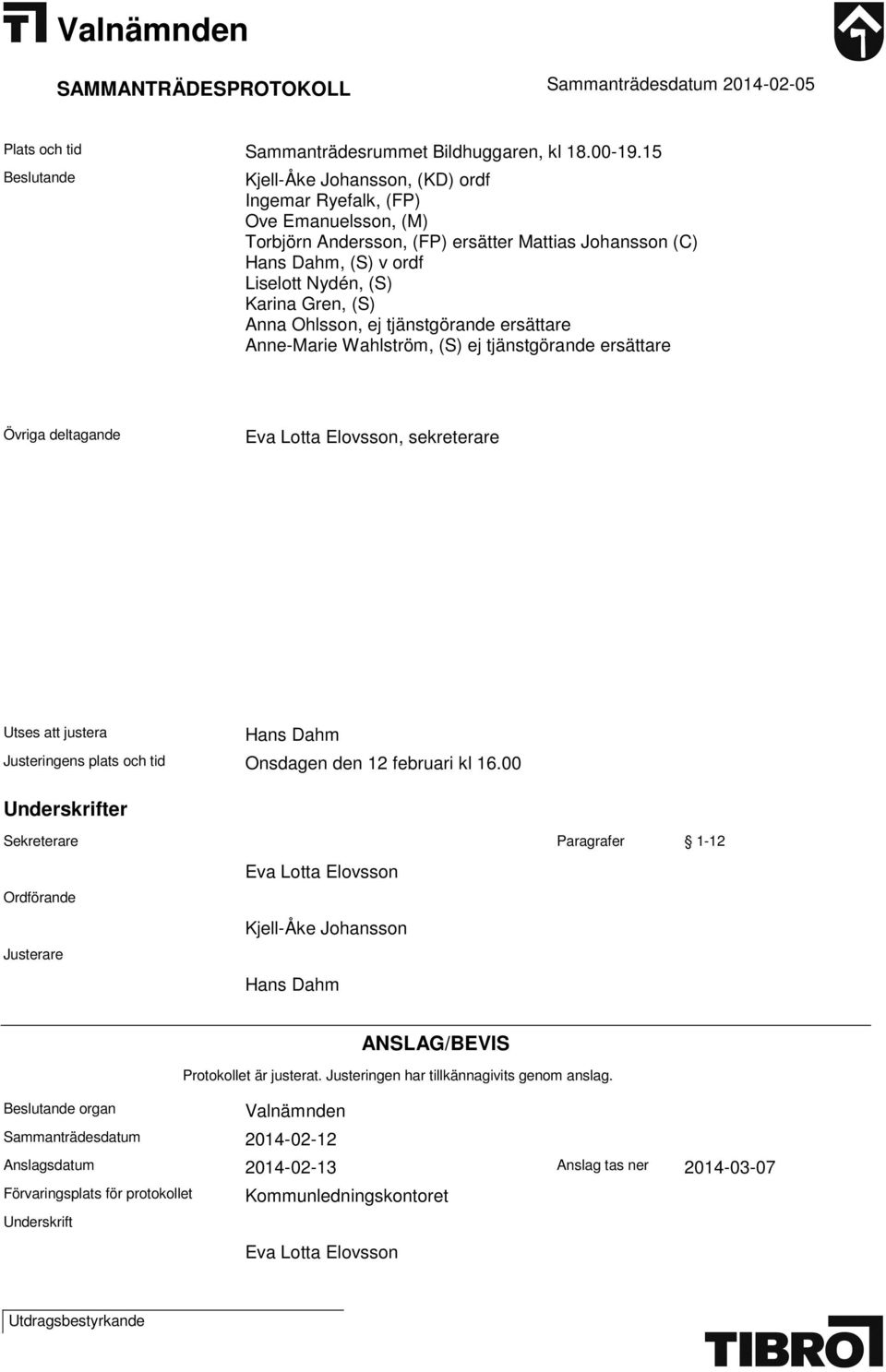 (S) Anna Ohlsson, ej tjänstgörande ersättare Anne-Marie Wahlström, (S) ej tjänstgörande ersättare Övriga deltagande Eva Lotta Elovsson, sekreterare Utses att justera Hans Dahm Justeringens plats och