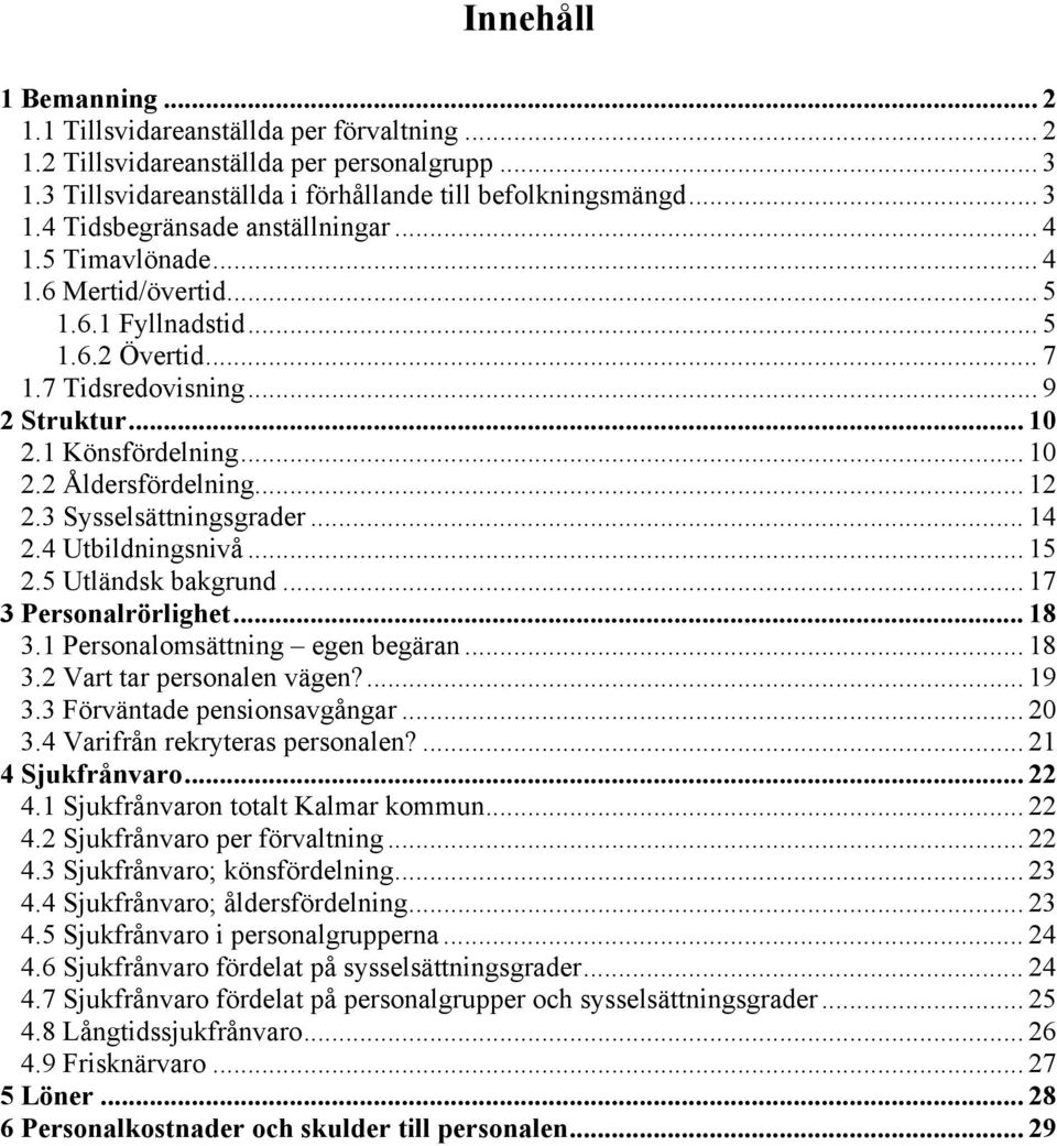 3 Sysselsättningsgrader... 14 2.4 Utbildningsnivå... 15 2.5 Utländsk bakgrund... 17 3 Personalrörlighet... 18 3.1 Personalomsättning egen begäran... 18 3.2 Vart tar personalen vägen?... 19 3.