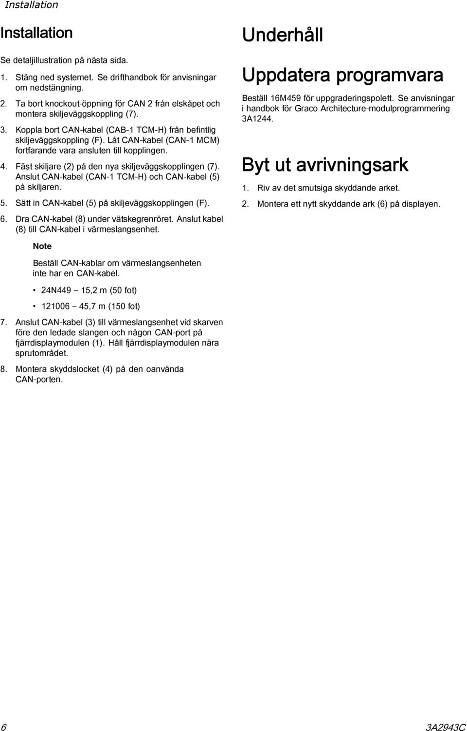 Låt CAN-kabel (CAN-1 MCM) fortfarande vara ansluten till kopplingen. 4. Fäst skiljare (2) på den nya skiljeväggskopplingen (7). Anslut CAN-kabel (CAN-1 TCM-H) och CAN-kabel (5) på skiljaren. 5.