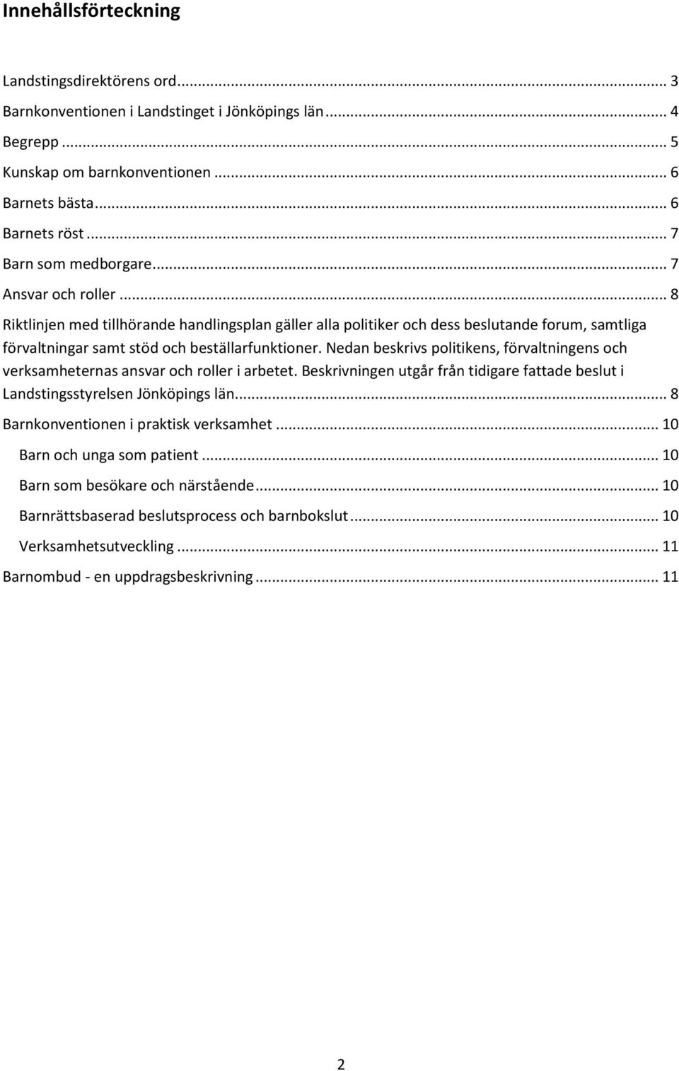 Nedan beskrivs politikens, förvaltningens och verksamheternas ansvar och roller i arbetet. Beskrivningen utgår från tidigare fattade beslut i Landstingsstyrelsen Jönköpings län.