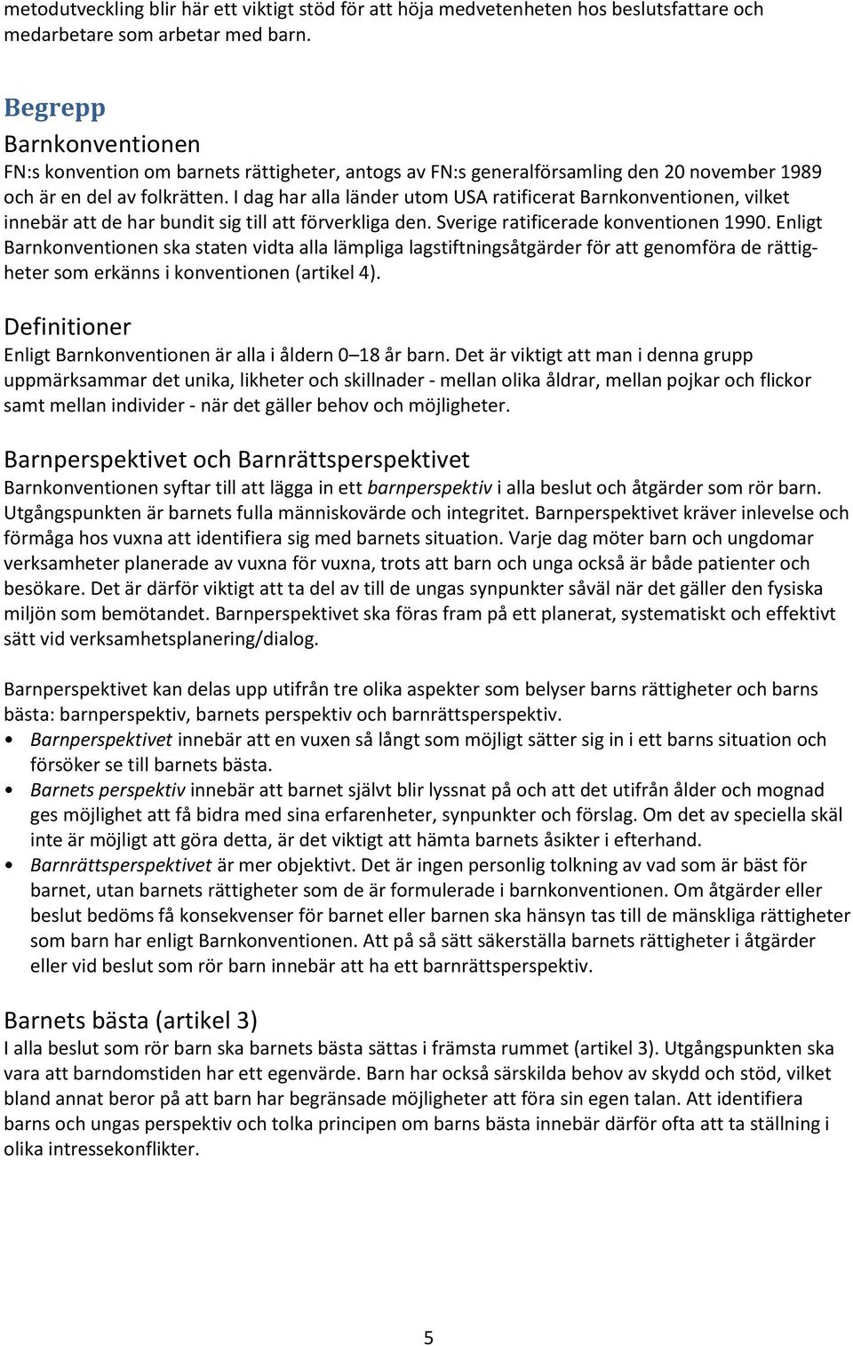 I dag har alla länder utom USA ratificerat Barnkonventionen, vilket innebär att de har bundit sig till att förverkliga den. Sverige ratificerade konventionen 1990.