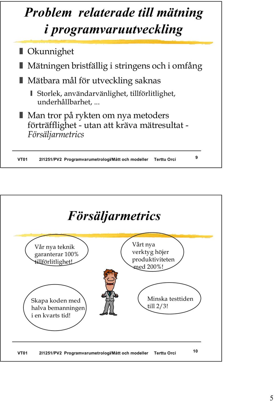 Man tror pårykten om nya metoders förträfflighet -utan att kräva mätresultat - Försäljarmetrics 9 Försäljarmetrics Vår nya