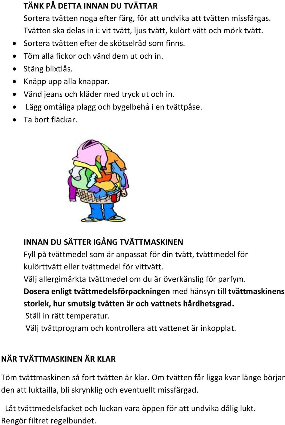 Lägg omtåliga plagg och bygelbehå i en tvättpåse. Ta bort fläckar.