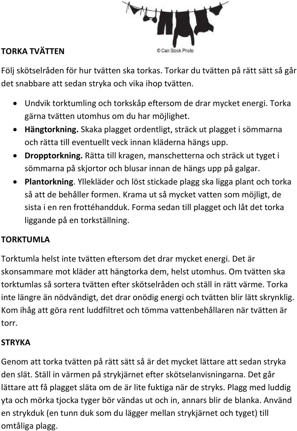 Skaka plagget ordentligt, sträck ut plagget i sömmarna och rätta till eventuellt veck innan kläderna hängs upp. Dropptorkning.
