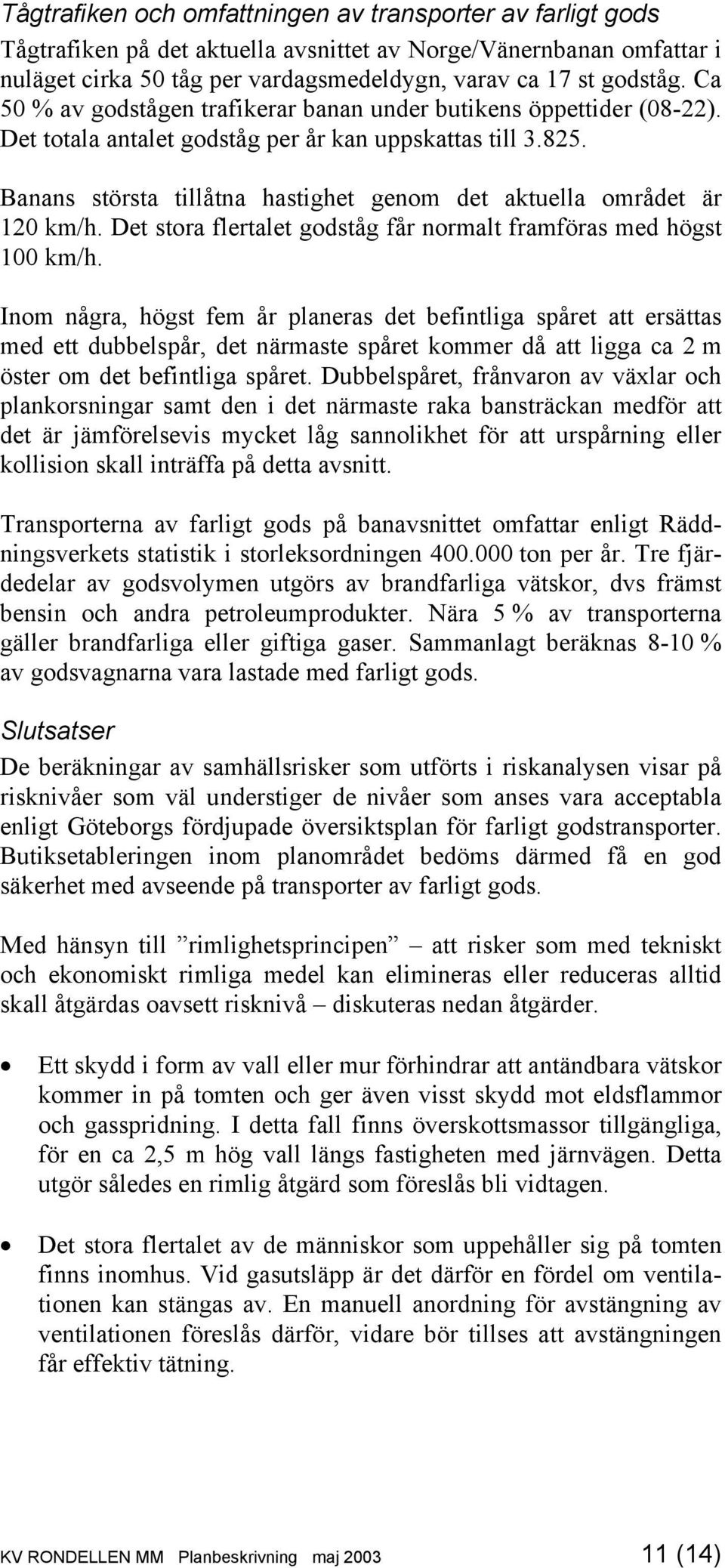 Banans största tillåtna hastighet genom det aktuella området är 120 km/h. Det stora flertalet godståg får normalt framföras med högst 100 km/h.