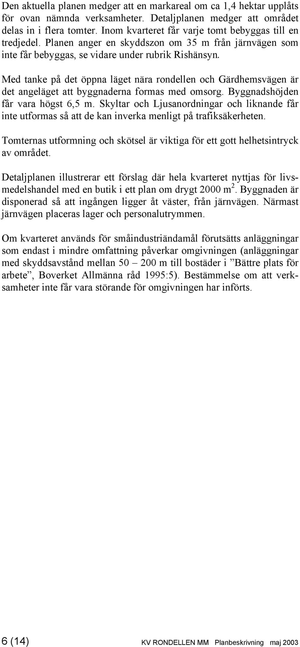 Med tanke på det öppna läget nära rondellen och Gärdhemsvägen är det angeläget att byggnaderna formas med omsorg. Byggnadshöjden får vara högst 6,5 m.