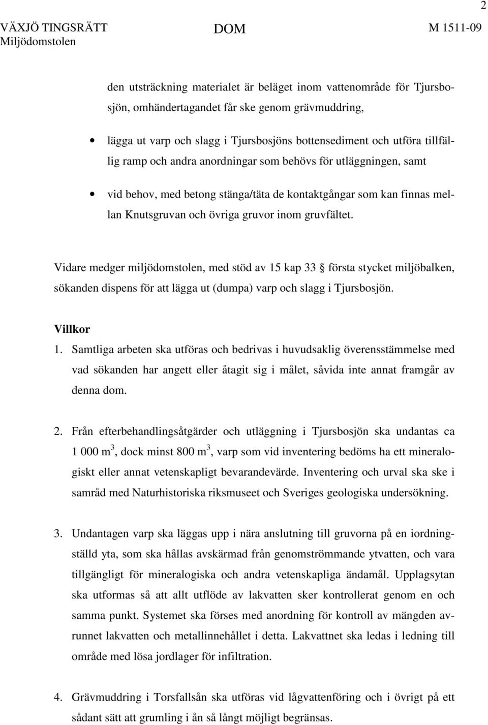 Vidare medger miljödomstolen, med stöd av 15 kap 33 första stycket miljöbalken, sökanden dispens för att lägga ut (dumpa) varp och slagg i Tjursbosjön. Villkor 1.