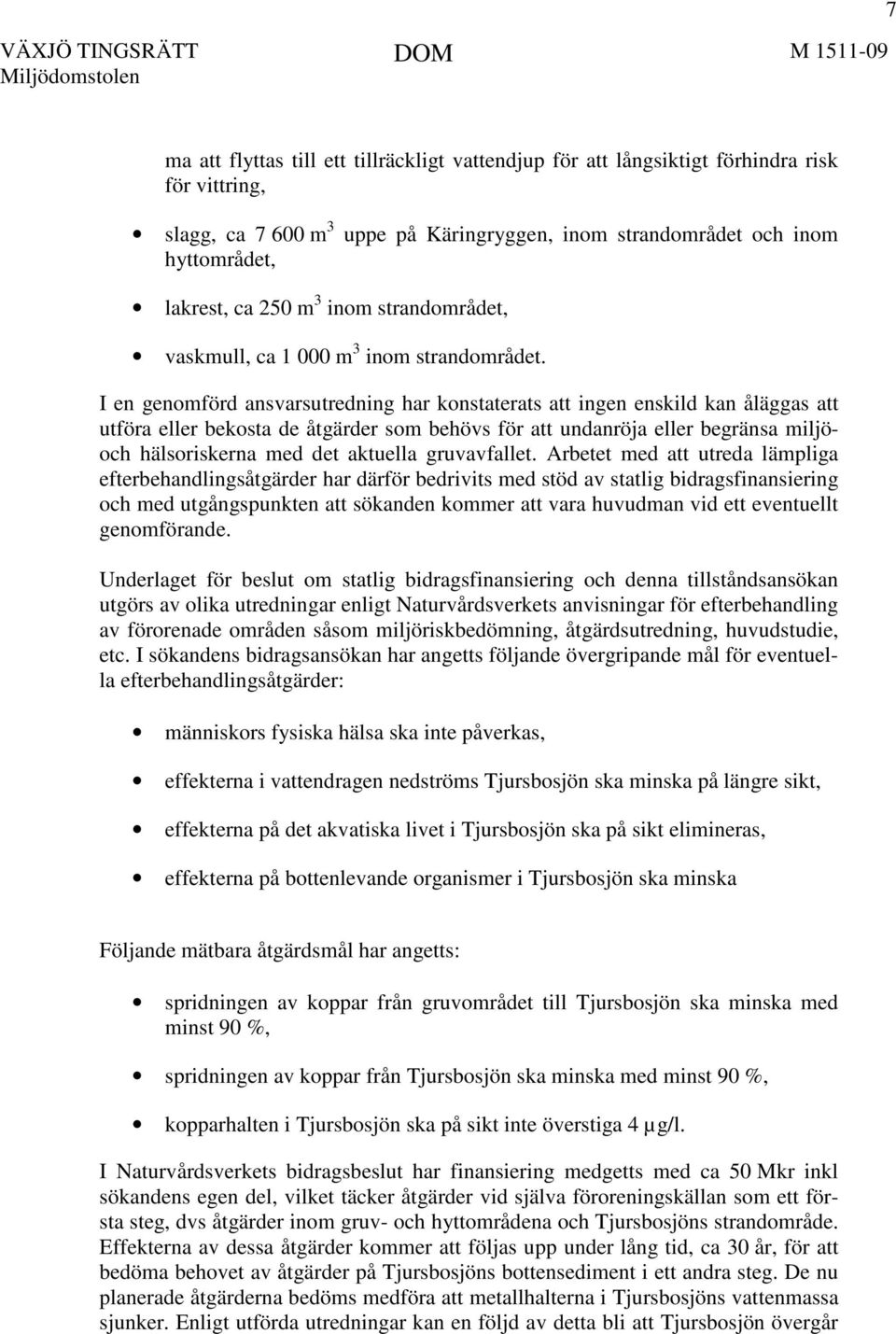 I en genomförd ansvarsutredning har konstaterats att ingen enskild kan åläggas att utföra eller bekosta de åtgärder som behövs för att undanröja eller begränsa miljöoch hälsoriskerna med det aktuella