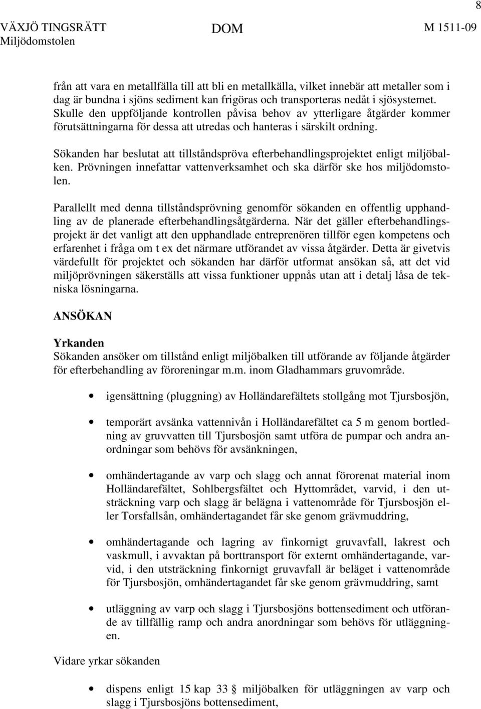 Sökanden har beslutat att tillståndspröva efterbehandlingsprojektet enligt miljöbalken. Prövningen innefattar vattenverksamhet och ska därför ske hos miljödomstolen.