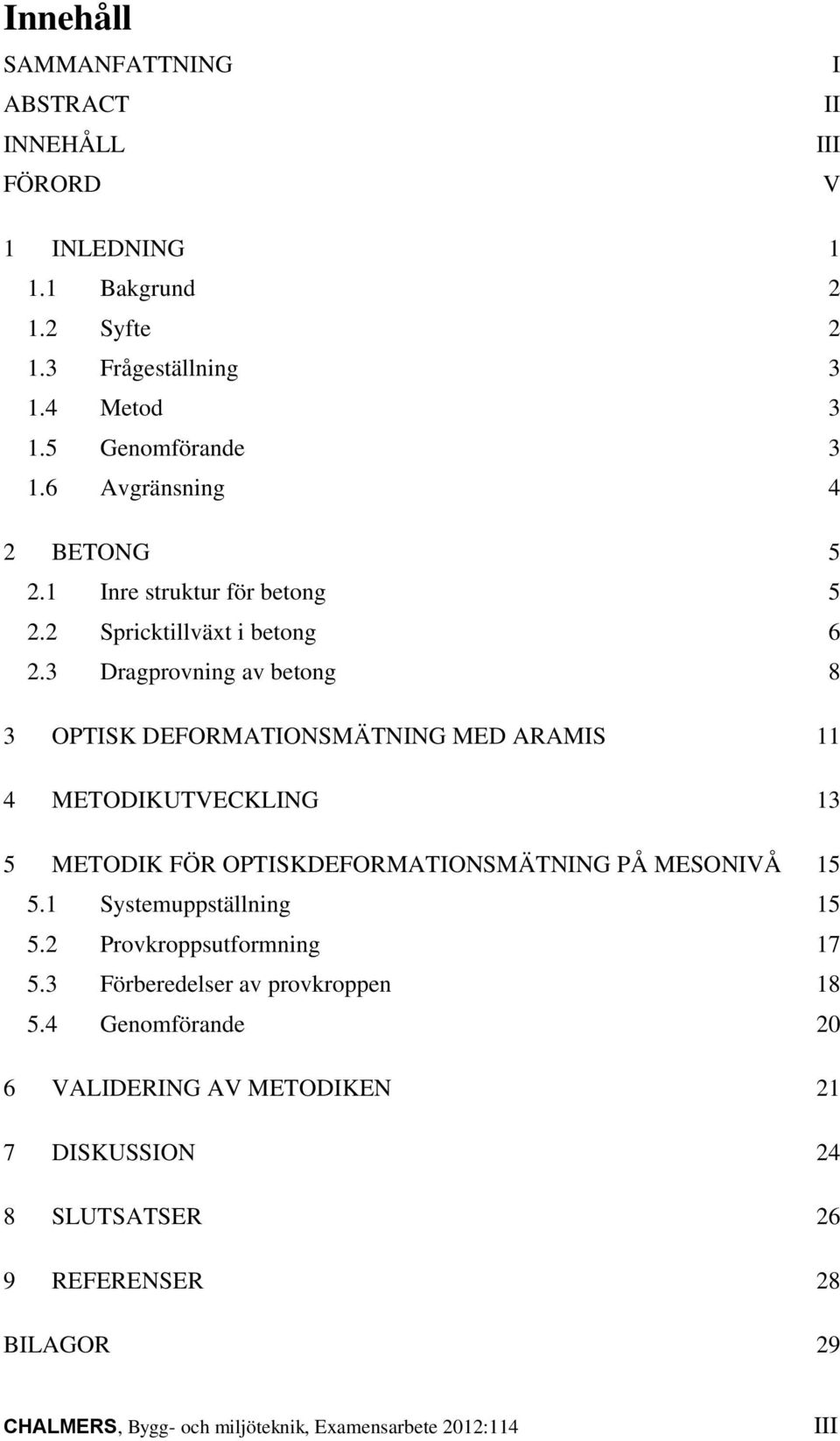 3 Dragprovning av betong 8 3 OPTISK DEFORMATIONSMÄTNING MED ARAMIS 11 4 METODIKUTVECKLING 13 5 METODIK FÖR OPTISKDEFORMATIONSMÄTNING PÅ MESONIVÅ 15 5.
