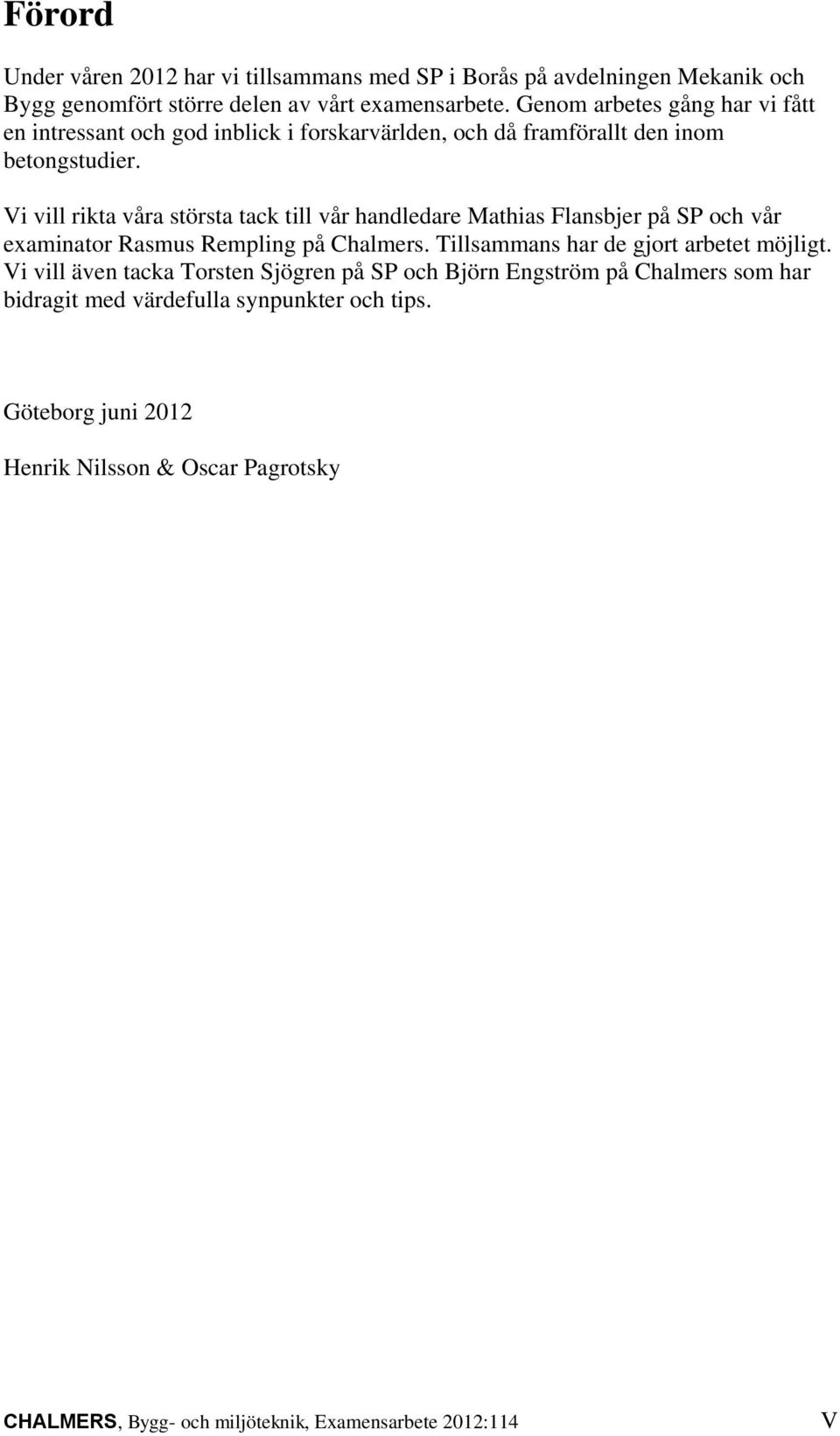 Vi vill rikta våra största tack till vår handledare Mathias Flansbjer på SP och vår examinator Rasmus Rempling på Chalmers. Tillsammans har de gjort arbetet möjligt.