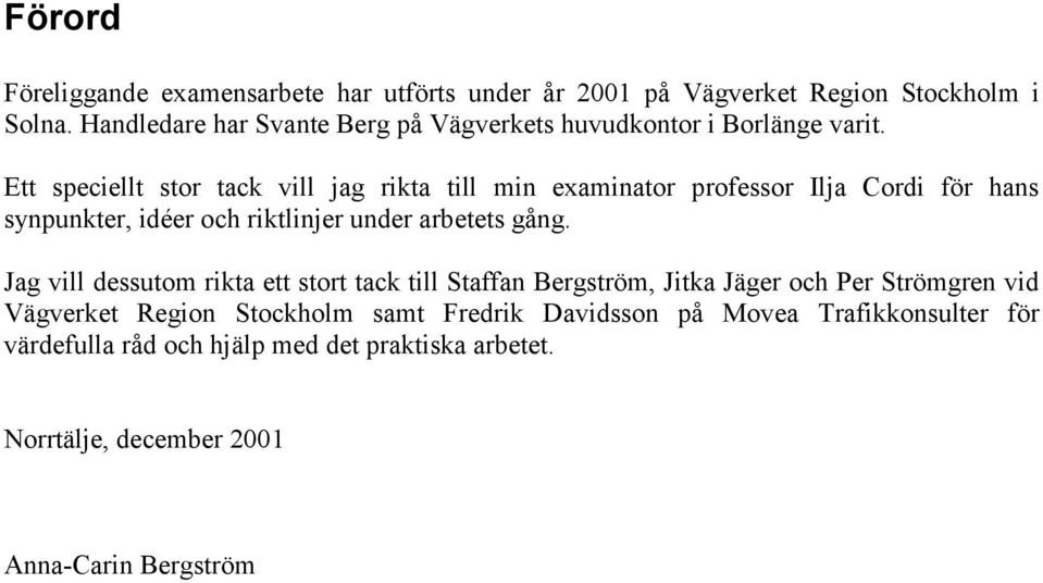 Ett speciellt stor tack vill jag rikta till min examinator professor Ilja Cordi för hans synpunkter, idéer och riktlinjer under arbetets gång.