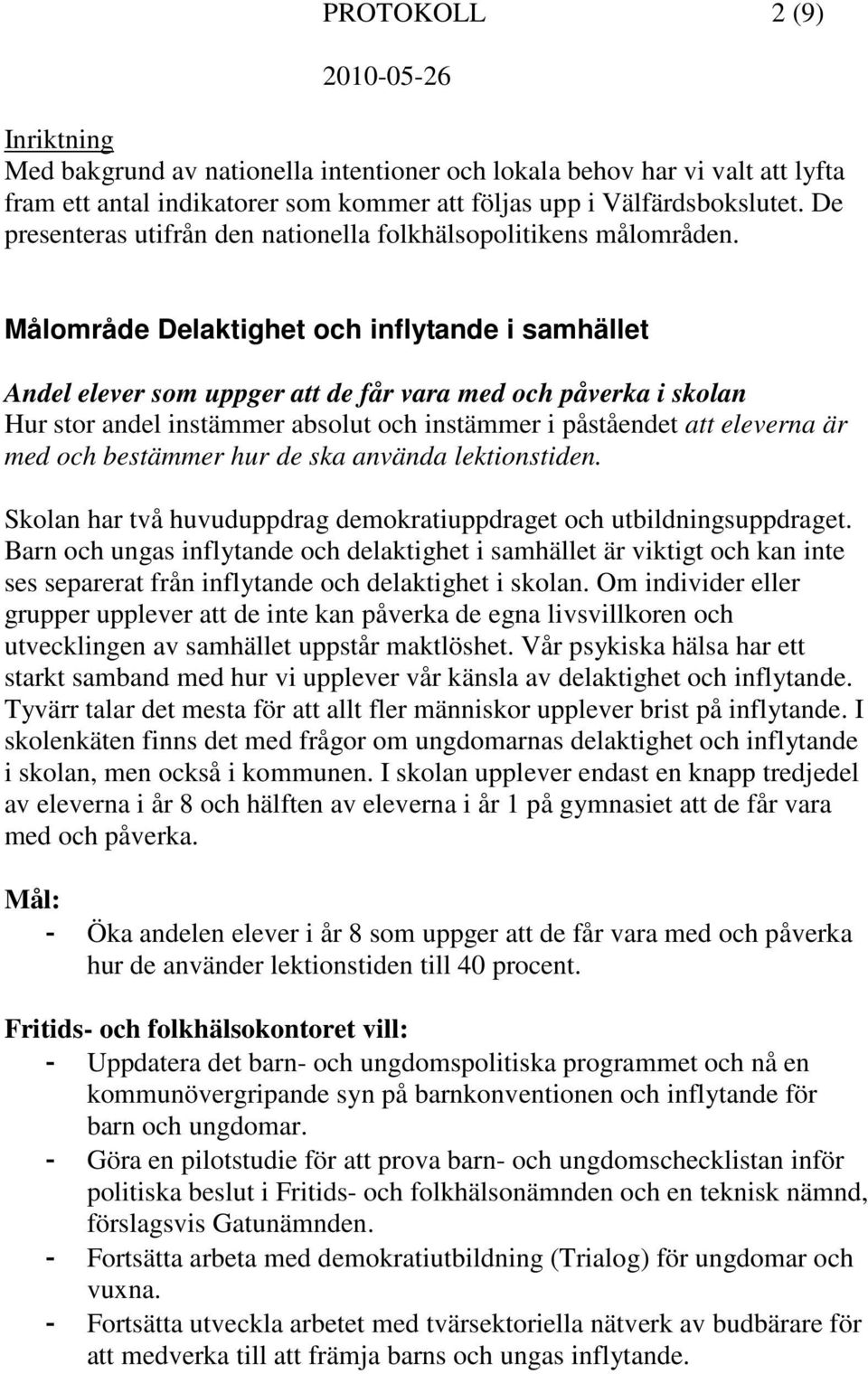 Målområde Delaktighet och inflytande i samhället Andel elever som uppger att de får vara med och påverka i skolan Hur stor andel instämmer absolut och instämmer i påståendet att eleverna är med och