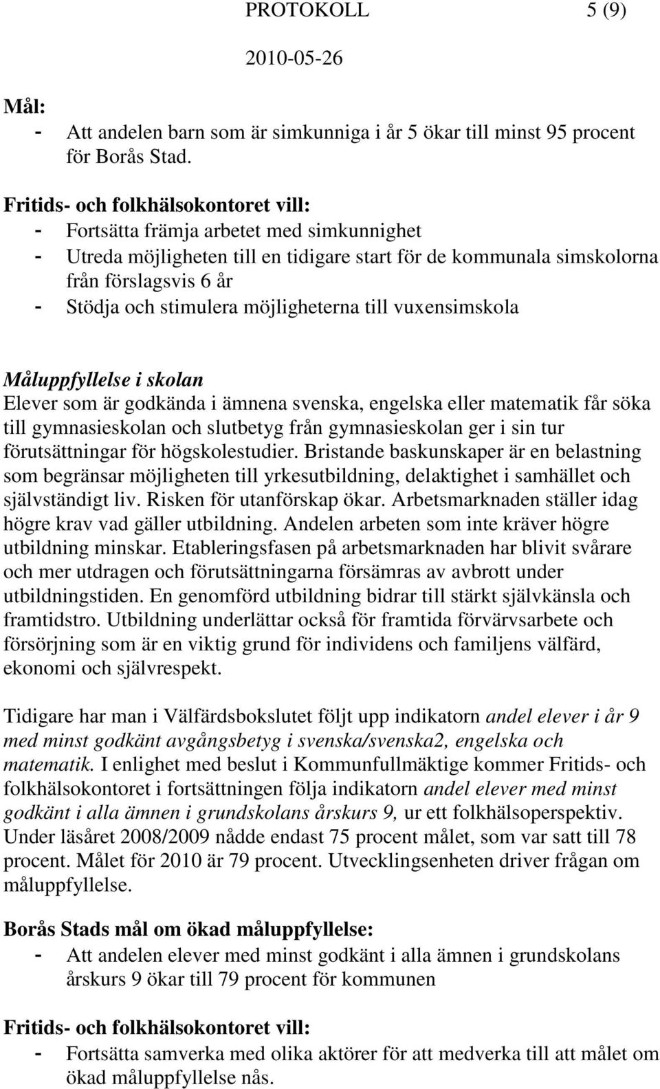 Måluppfyllelse i skolan Elever som är godkända i ämnena svenska, engelska eller matematik får söka till gymnasieskolan och slutbetyg från gymnasieskolan ger i sin tur förutsättningar för