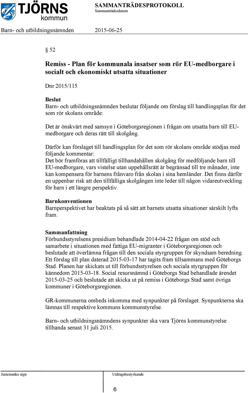 Därför kan förslaget till handlingsplan för det som rör skolans område stödjas med följande kommentar: Det bör framföras att tillfälligt tillhandahållen skolgång för medföljande barn till