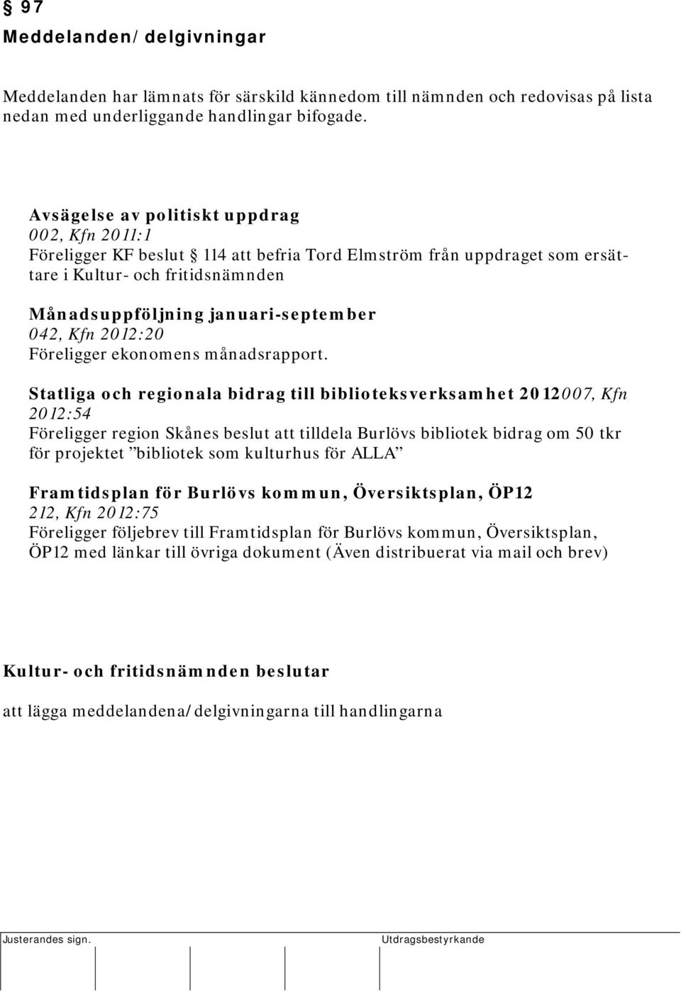Avsägelse av politiskt uppdrag 002, Kfn 2011:1 Föreligger KF beslut 114 att befria Tord Elmström från uppdraget som ersättare i Kultur- och fritidsnämnden Månadsuppföljning januari-september 042, Kfn