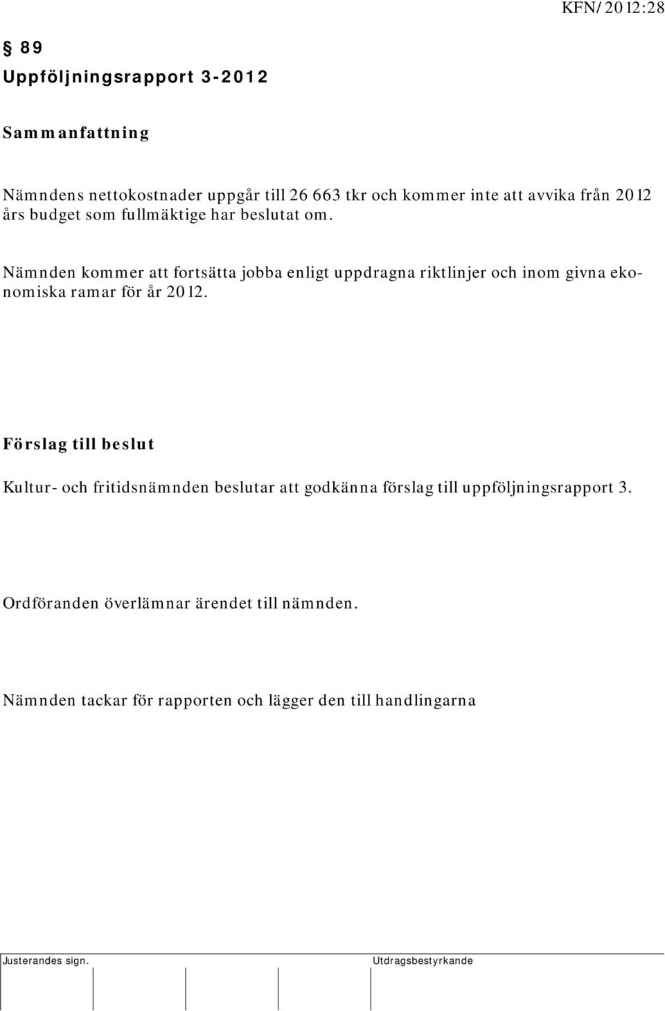 Nämnden kommer att fortsätta jobba enligt uppdragna riktlinjer och inom givna ekonomiska ramar för år 2012.